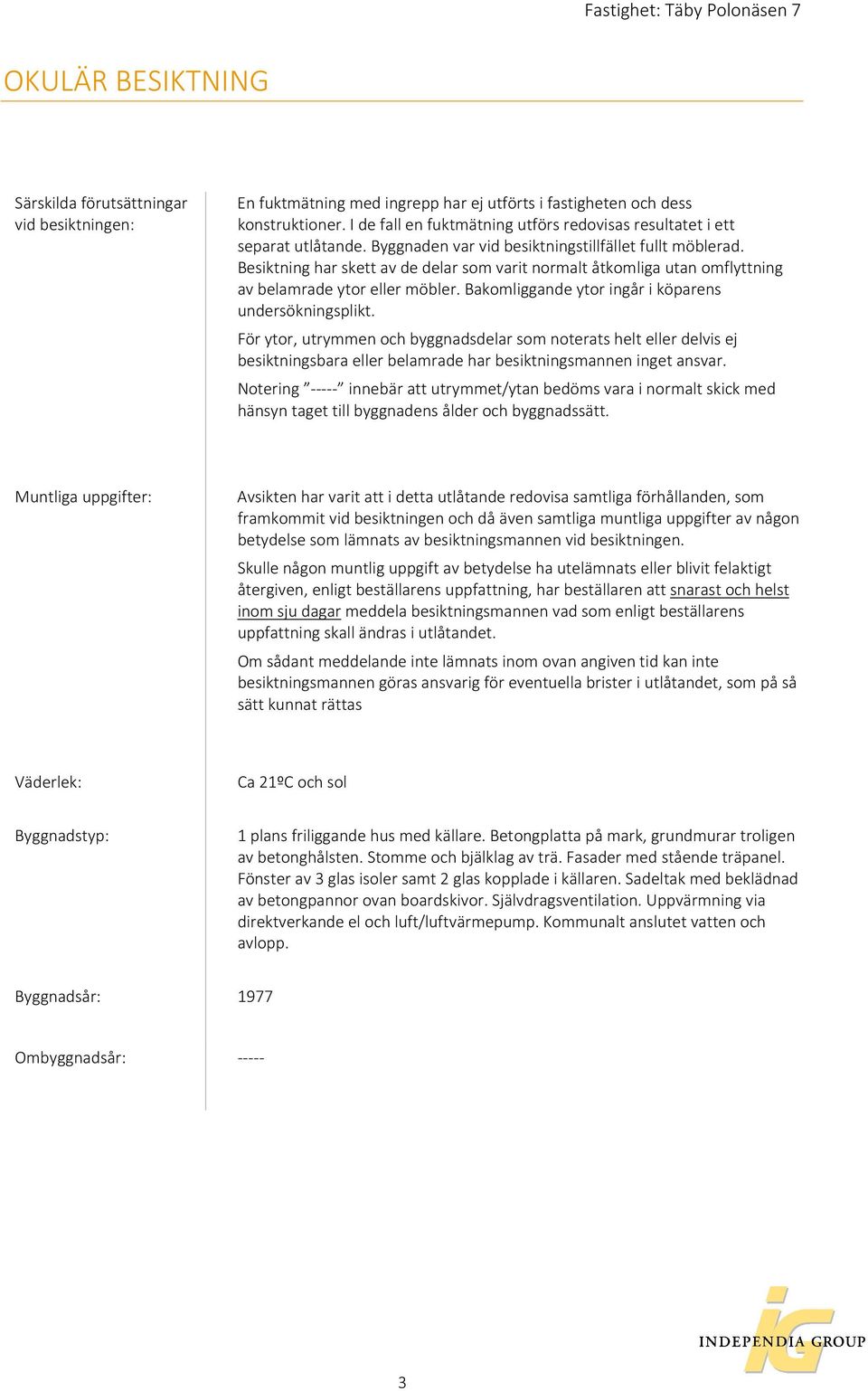 Besiktning har skett av de delar som varit normalt åtkomliga utan omflyttning av belamrade ytor eller möbler. Bakomliggande ytor ingår i köparens undersökningsplikt.