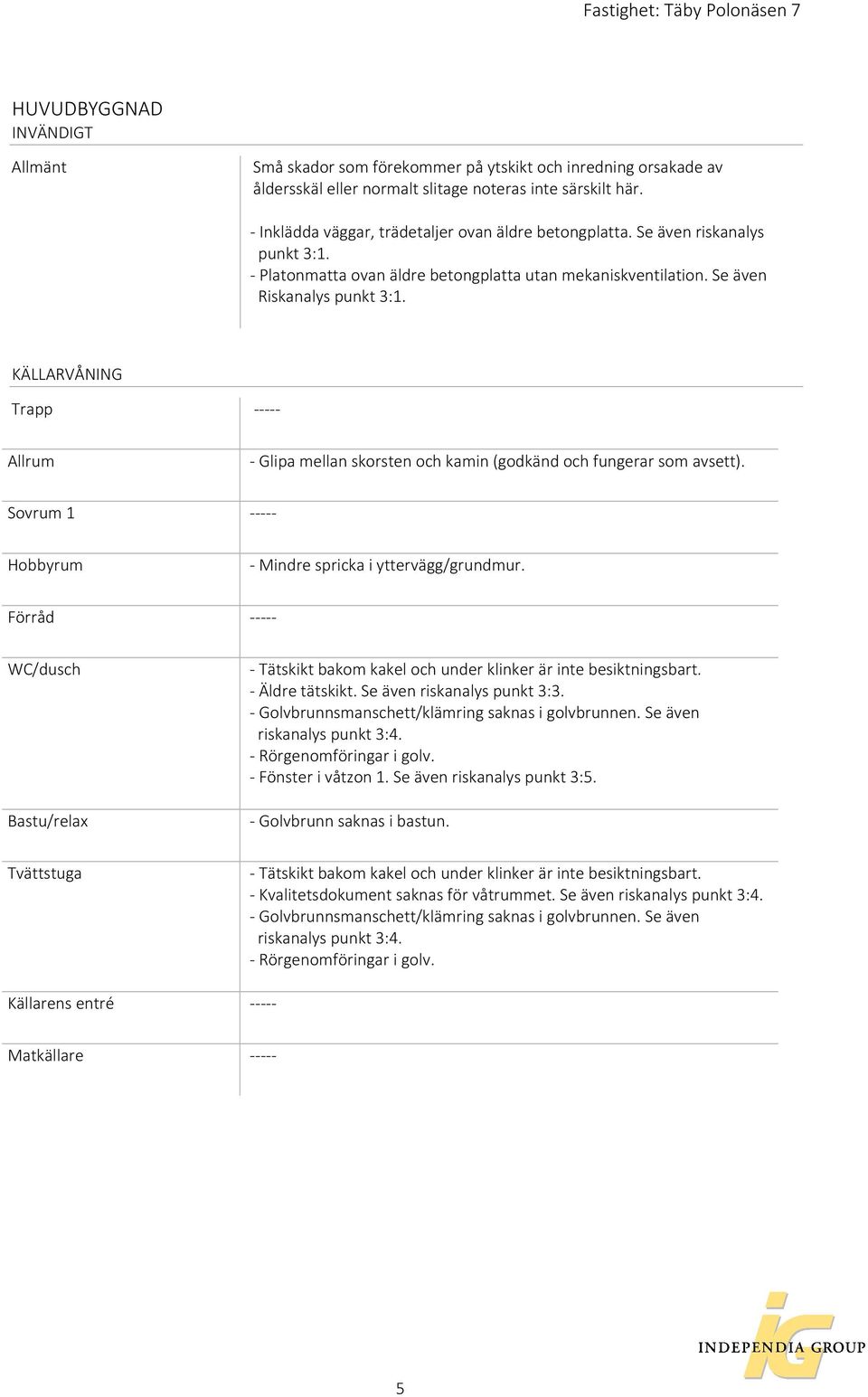 KÄLLARVÅNING Trapp ----- Allrum - Glipa mellan skorsten och kamin (godkänd och fungerar som avsett). Sovrum 1 ----- Hobbyrum - Mindre spricka i yttervägg/grundmur.