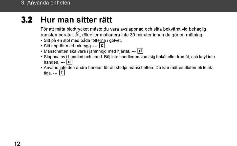 Ät, rök eller motionera inte 30 minuter innan du gör en mätning. Sitt på en stol med båda fötterna i golvet. Sitt upprätt med rak rygg.