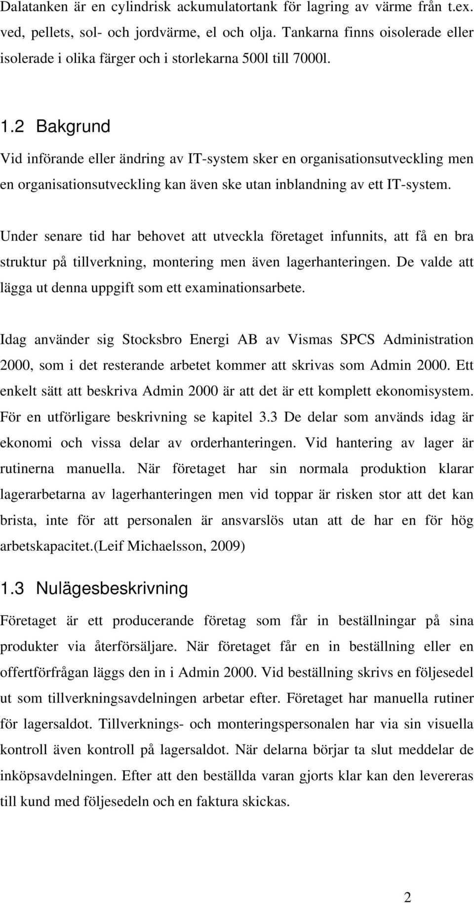 2 Bakgrund Vid införande eller ändring av IT-system sker en organisationsutveckling men en organisationsutveckling kan även ske utan inblandning av ett IT-system.