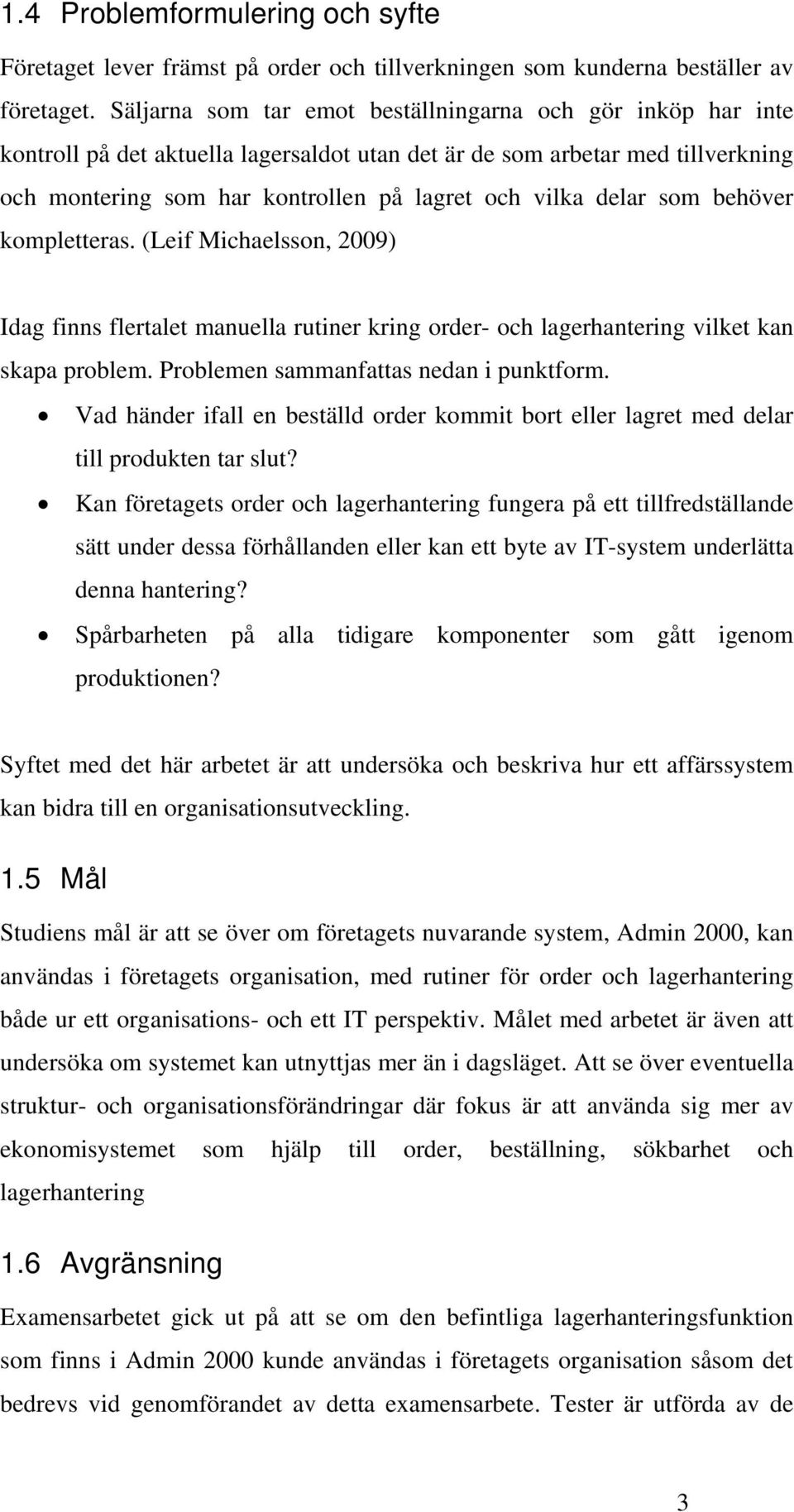 delar som behöver kompletteras. (Leif Michaelsson, 2009) Idag finns flertalet manuella rutiner kring order- och lagerhantering vilket kan skapa problem. Problemen sammanfattas nedan i punktform.