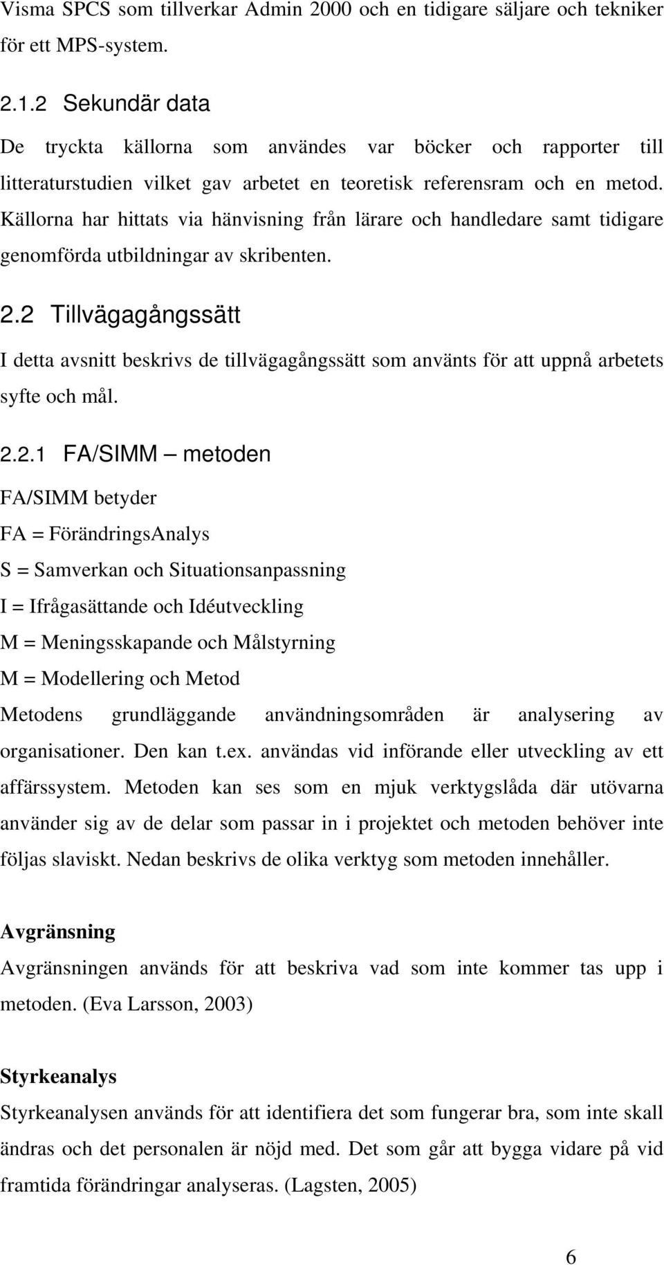 Källorna har hittats via hänvisning från lärare och handledare samt tidigare genomförda utbildningar av skribenten. 2.