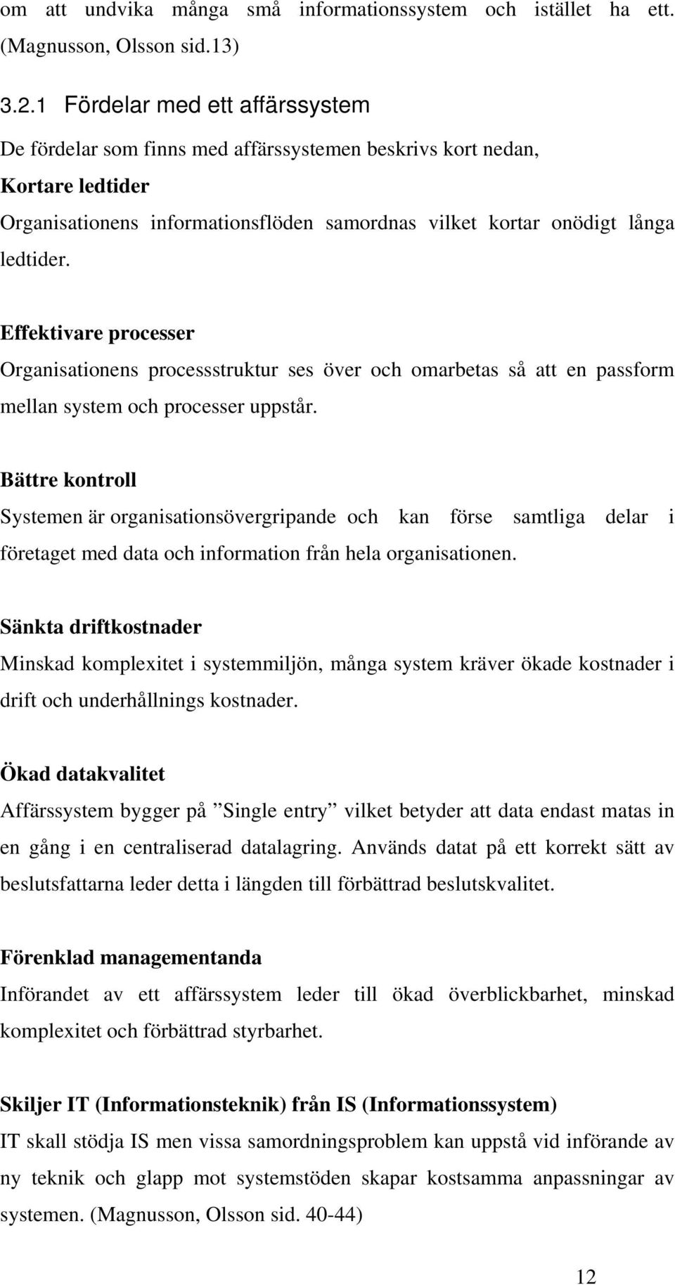 Effektivare processer Organisationens processstruktur ses över och omarbetas så att en passform mellan system och processer uppstår.