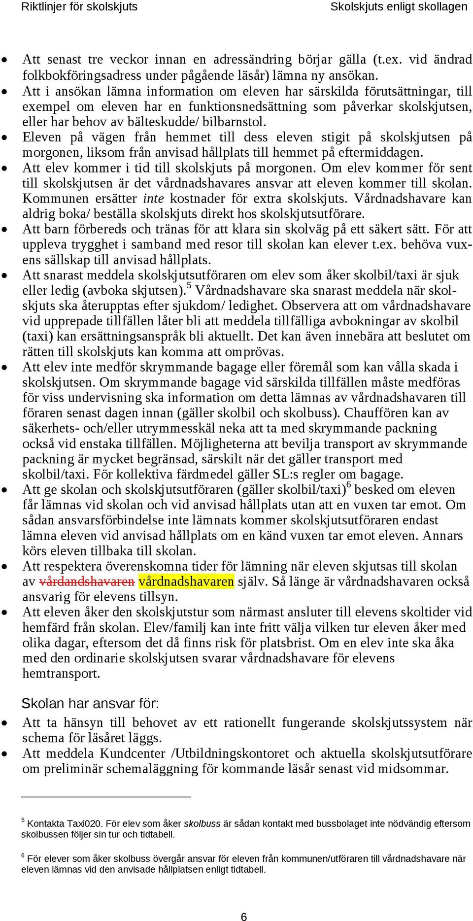 Eleven på vägen från hemmet till dess eleven stigit på skolskjutsen på morgonen, liksom från anvisad hållplats till hemmet på eftermiddagen. Att elev kommer i tid till skolskjuts på morgonen.