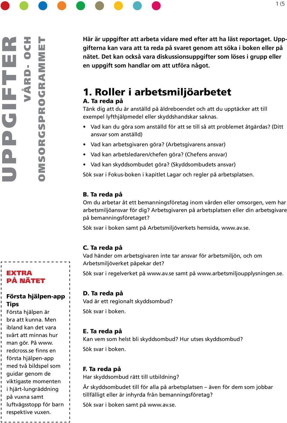 Roller i arbetsmiljöarbetet Tänk dig att du är anställd på äldreboendet och att du upptäcker att till exempel lyfthjälpmedel eller skyddshandskar saknas.