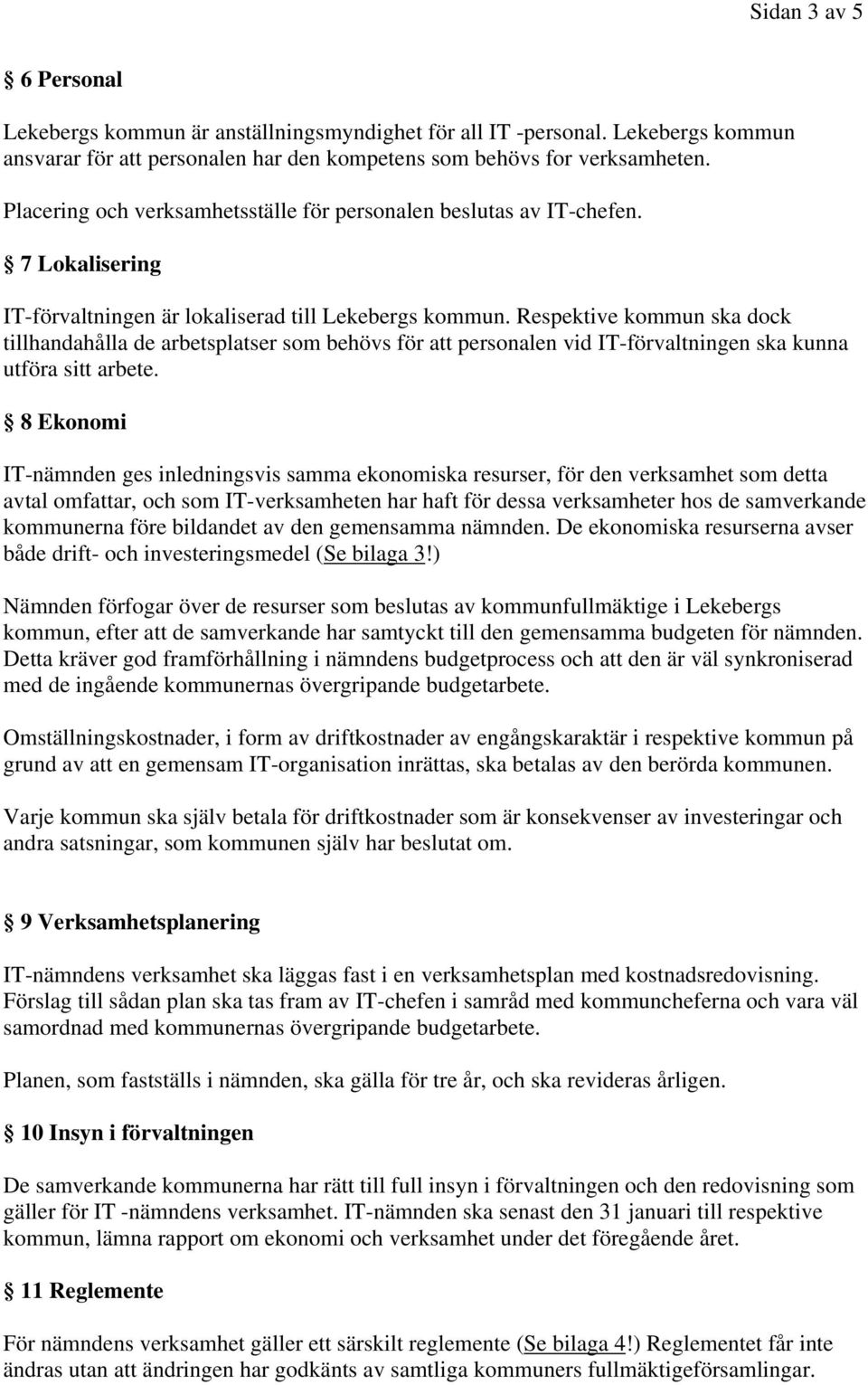 Respektive kommun ska dock tillhandahålla de arbetsplatser som behövs för att personalen vid IT-förvaltningen ska kunna utföra sitt arbete.