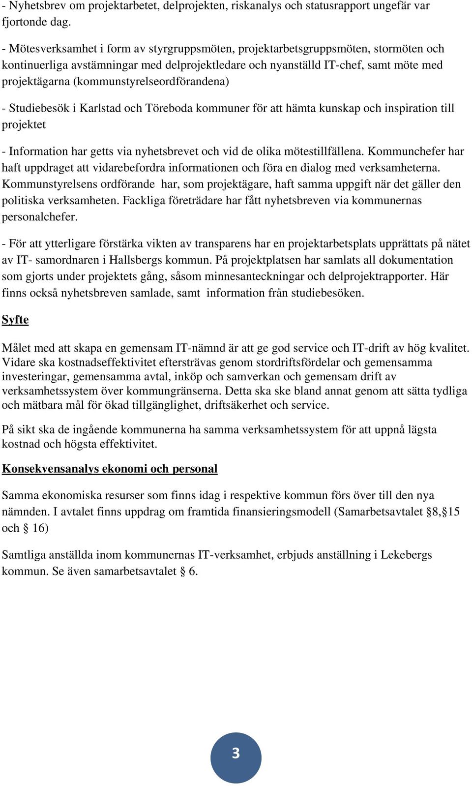 (kommunstyrelseordförandena) - Studiebesök i Karlstad och Töreboda kommuner för att hämta kunskap och inspiration till projektet - Information har getts via nyhetsbrevet och vid de olika