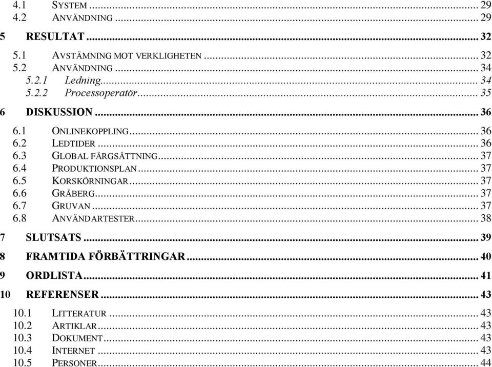 .. 37 6.6 GRÅBERG... 37 6.7 GRUVAN... 37 6.8 ANVÄNDARTESTER... 38 7 SLUTSATS... 39 8 FRAMTIDA FÖRBÄTTRINGAR... 40 9 ORDLISTA.