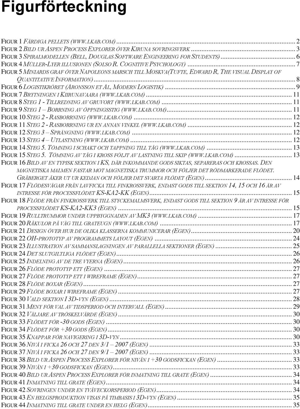 .. 7 FIGUR 5 MINIARDS GRAF ÖVER NAPOLEONS MARSCH TILL MOSKVA(TUFTE, EDWARD R, THE VISUAL DISPLAY OF QUANTITATIVE INFORMATION)... 8 FIGUR 6 LOGISTIKRÖRET (ARONSSON ET AL, MODERN LOGISTIK).