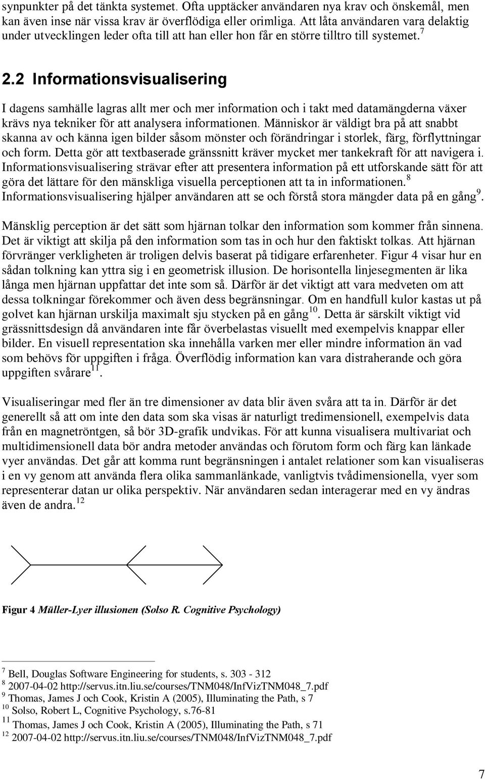 2 Informationsvisualisering I dagens samhälle lagras allt mer och mer information och i takt med datamängderna växer krävs nya tekniker för att analysera informationen.