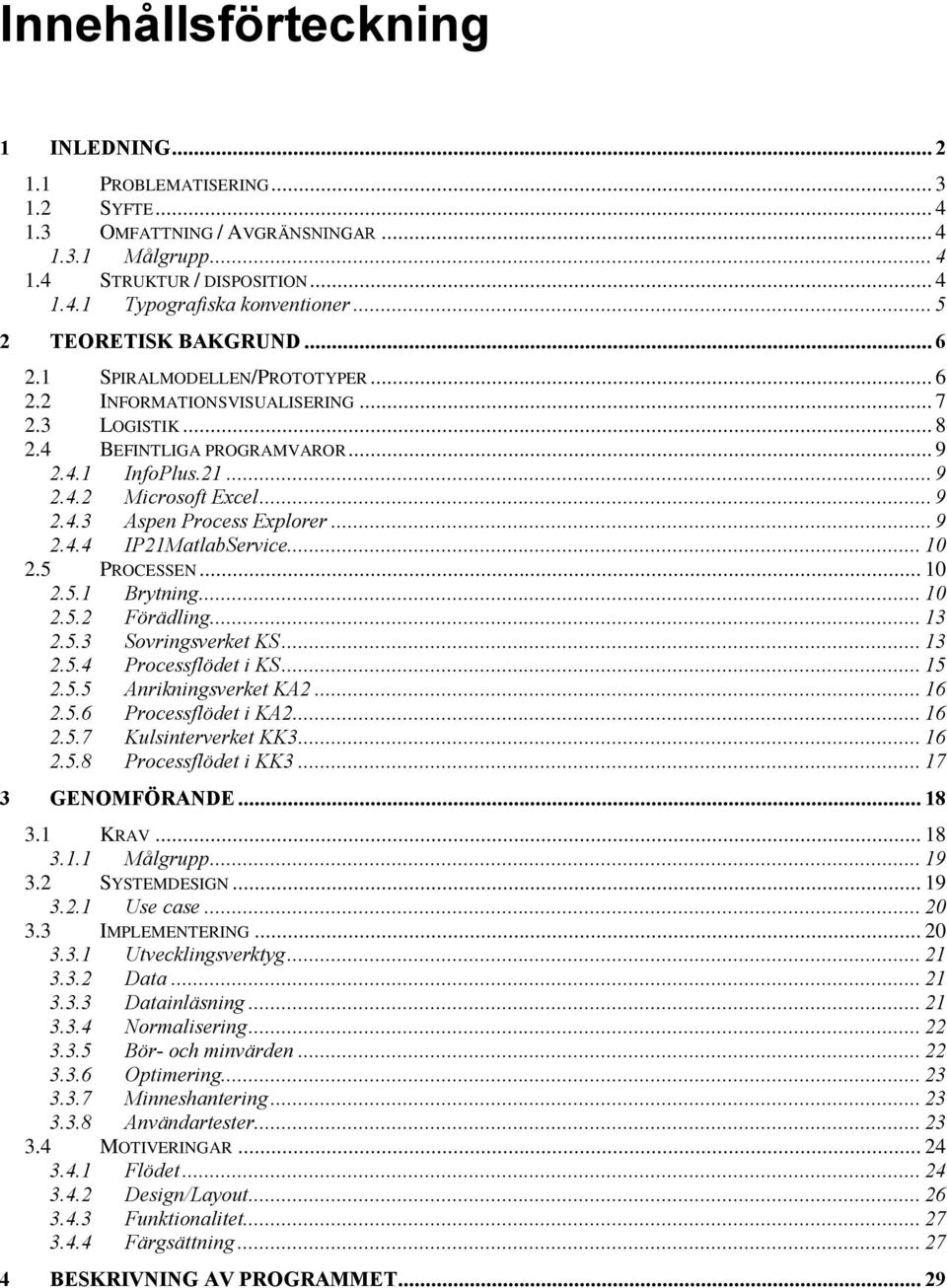 .. 9 2.4.3 Aspen Process Explorer... 9 2.4.4 IP21MatlabService... 10 2.5 PROCESSEN... 10 2.5.1 Brytning... 10 2.5.2 Förädling... 13 2.5.3 Sovringsverket KS... 13 2.5.4 Processflödet i KS... 15 2.5.5 Anrikningsverket KA2.