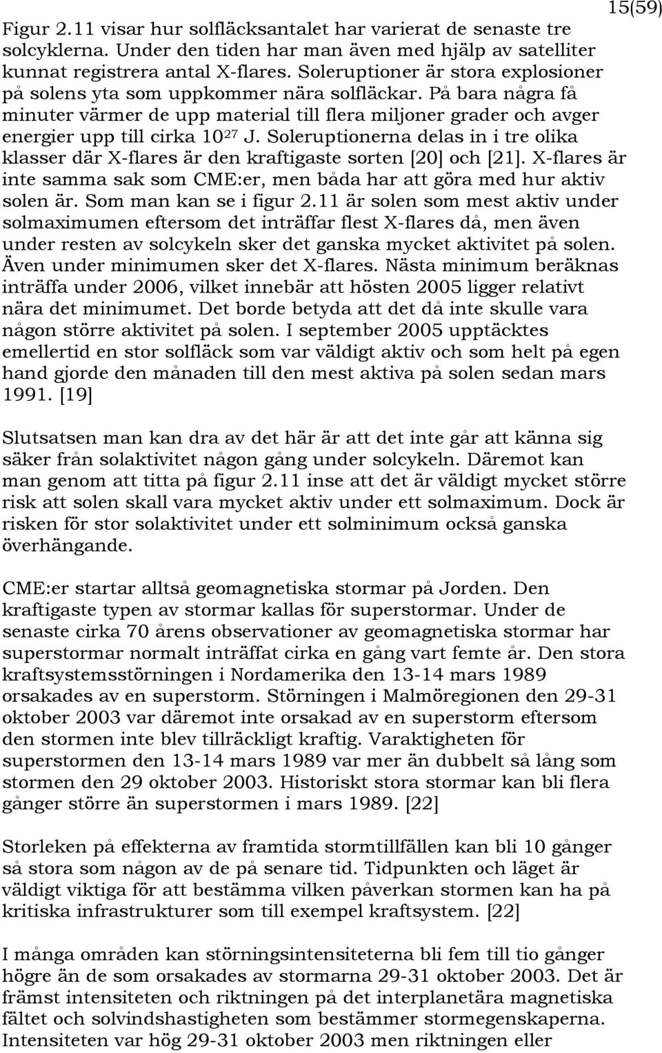 Soleruptionerna delas in i tre olika klasser där X-flares är den kraftigaste sorten [20] och [21]. X-flares är inte samma sak som CME:er, men båda har att göra med hur aktiv solen är.