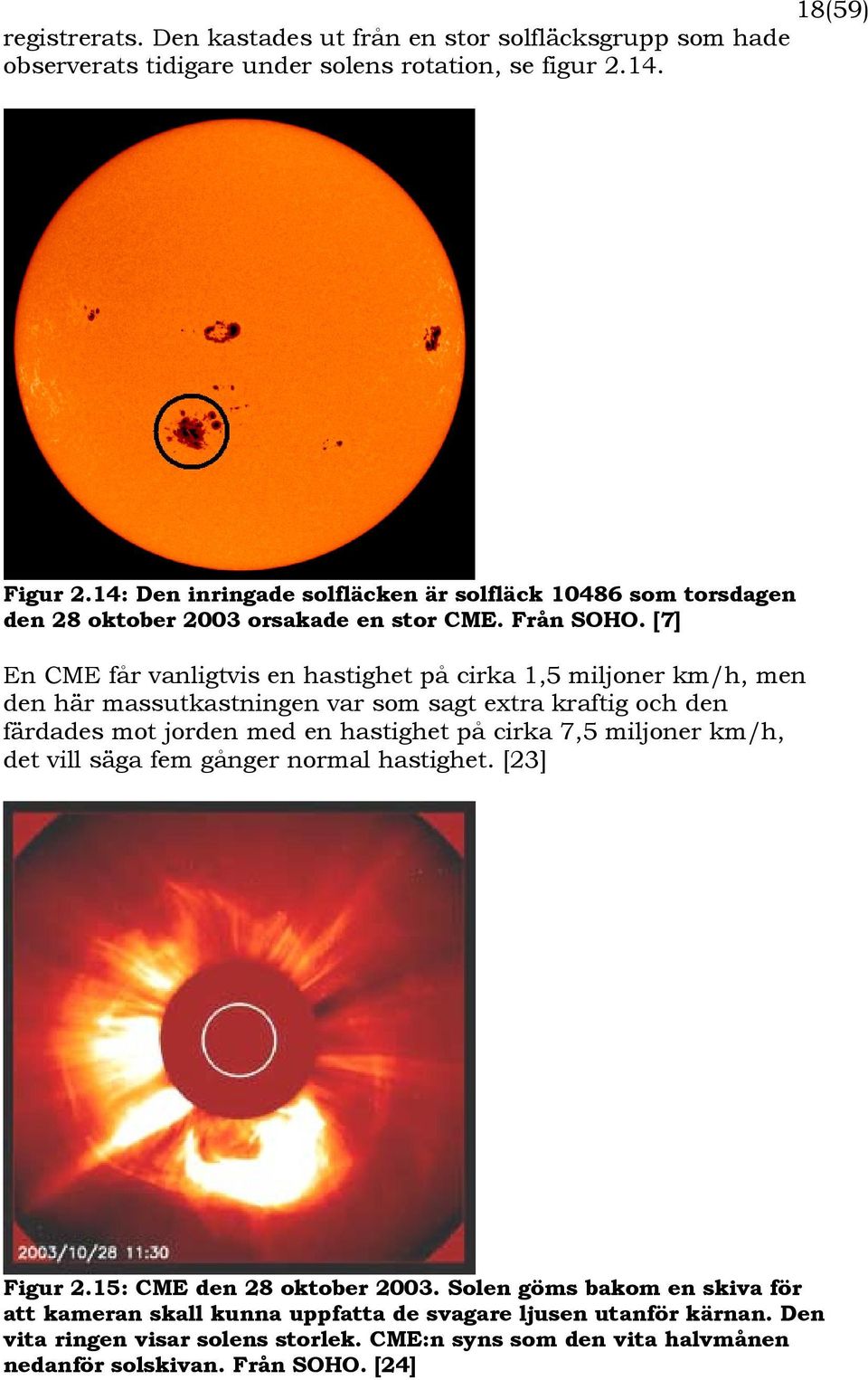 [7] En CME får vanligtvis en hastighet på cirka 1,5 miljoner km/h, men den här massutkastningen var som sagt extra kraftig och den färdades mot jorden med en hastighet på cirka 7,5