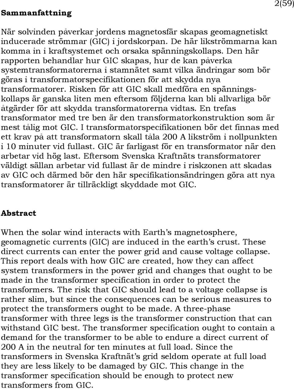 Den här rapporten behandlar hur GIC skapas, hur de kan påverka systemtransformatorerna i stamnätet samt vilka ändringar som bör göras i transformatorspecifikationen för att skydda nya transformatorer.