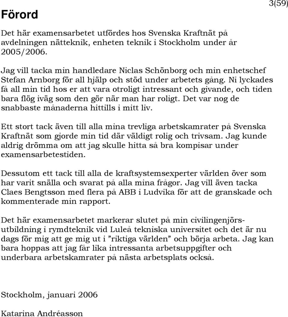 Ni lyckades få all min tid hos er att vara otroligt intressant och givande, och tiden bara flög iväg som den gör när man har roligt. Det var nog de snabbaste månaderna hittills i mitt liv.