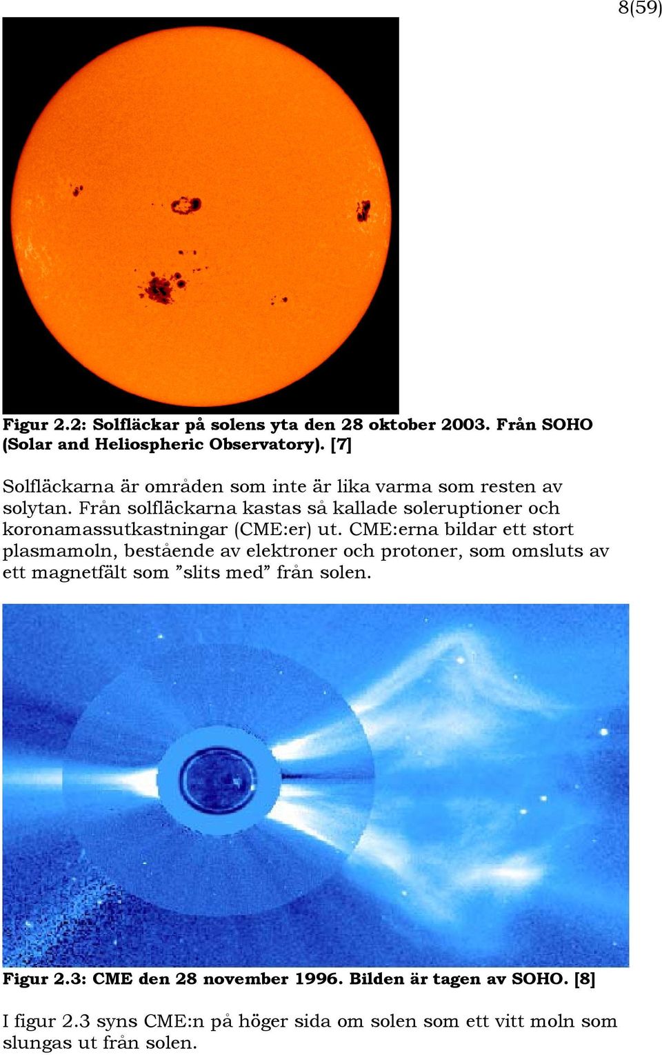 Från solfläckarna kastas så kallade soleruptioner och koronamassutkastningar (CME:er) ut.