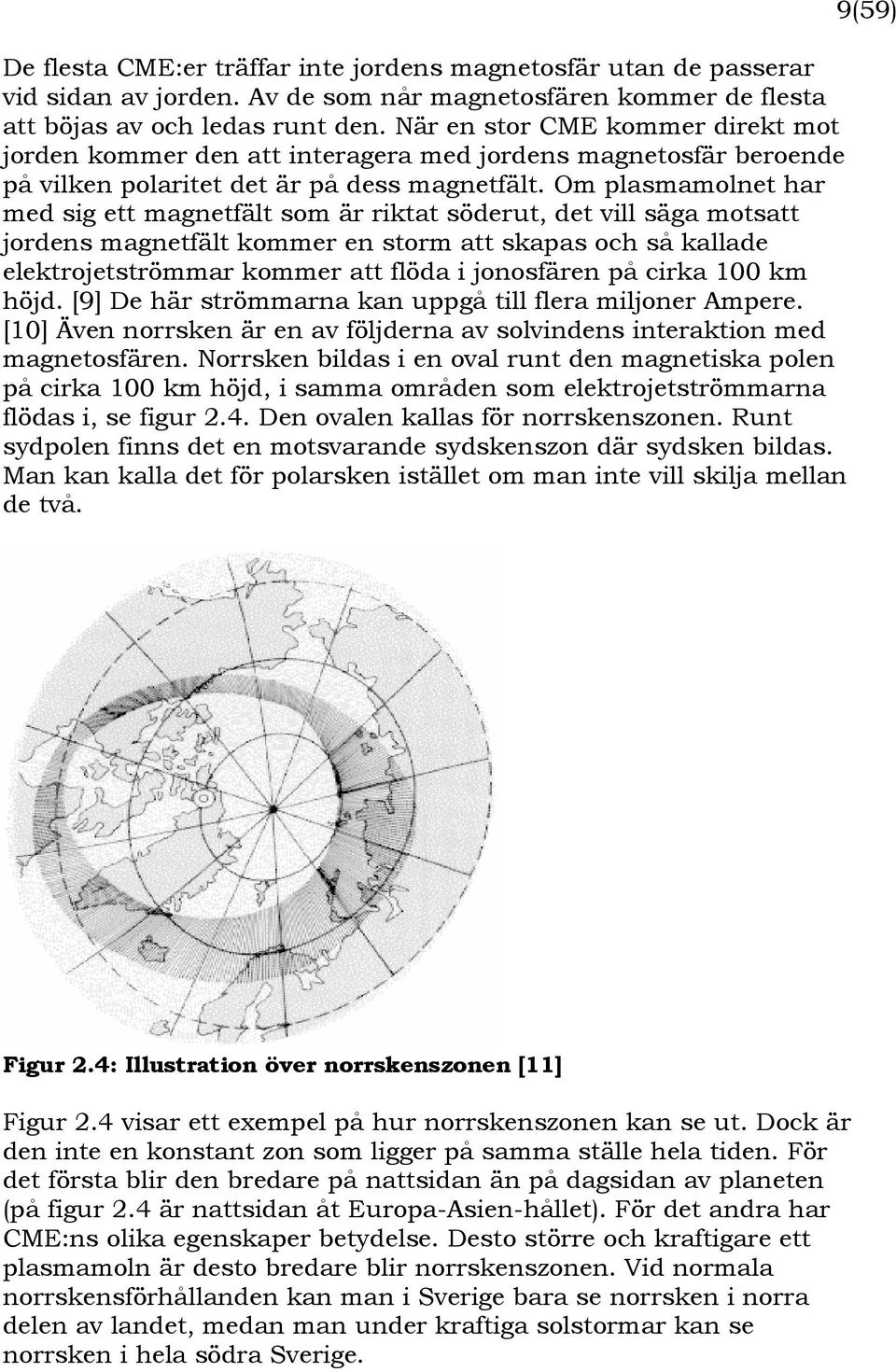 Om plasmamolnet har med sig ett magnetfält som är riktat söderut, det vill säga motsatt jordens magnetfält kommer en storm att skapas och så kallade elektrojetströmmar kommer att flöda i jonosfären