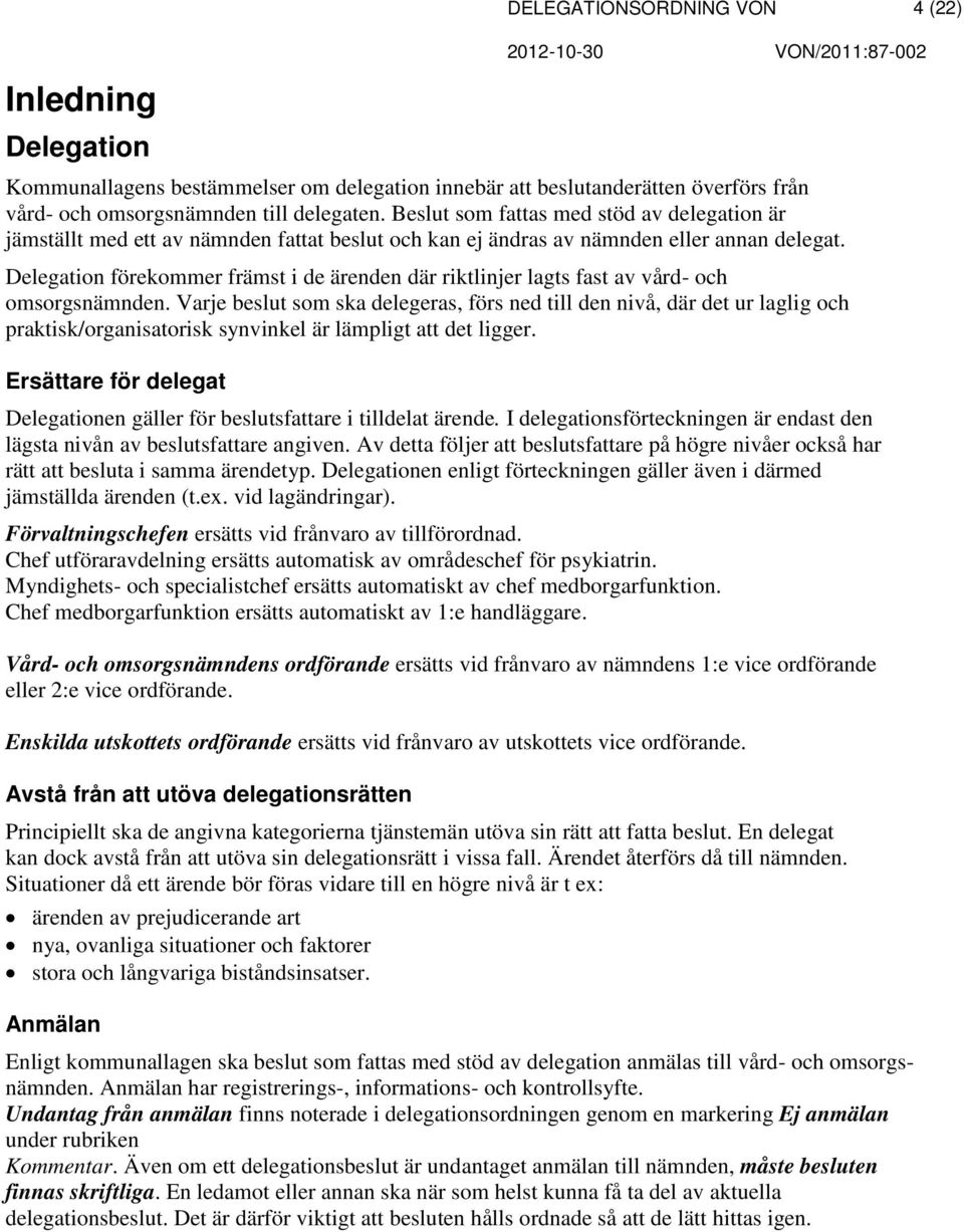 Delegation förekommer främst i de ärenden där riktlinjer lagts fast av vård- omsorgsnämnden.