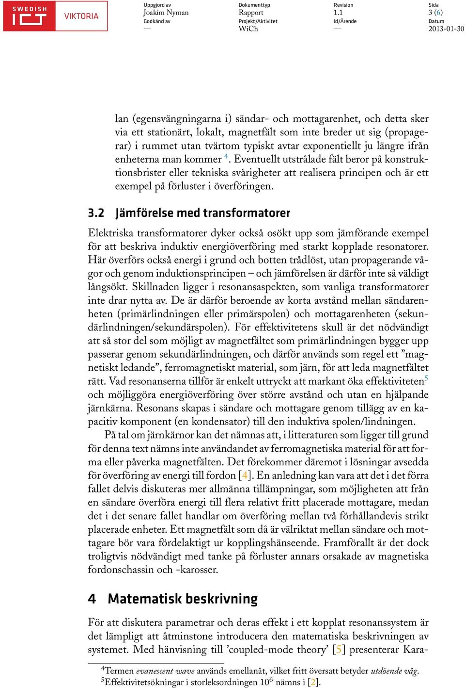 2 Jämförelse med transformatorer Elektriska transformatorer dyker också osökt upp som jämförande exempel för att beskriva induktiv energiöverföring med starkt kopplade resonatorer.