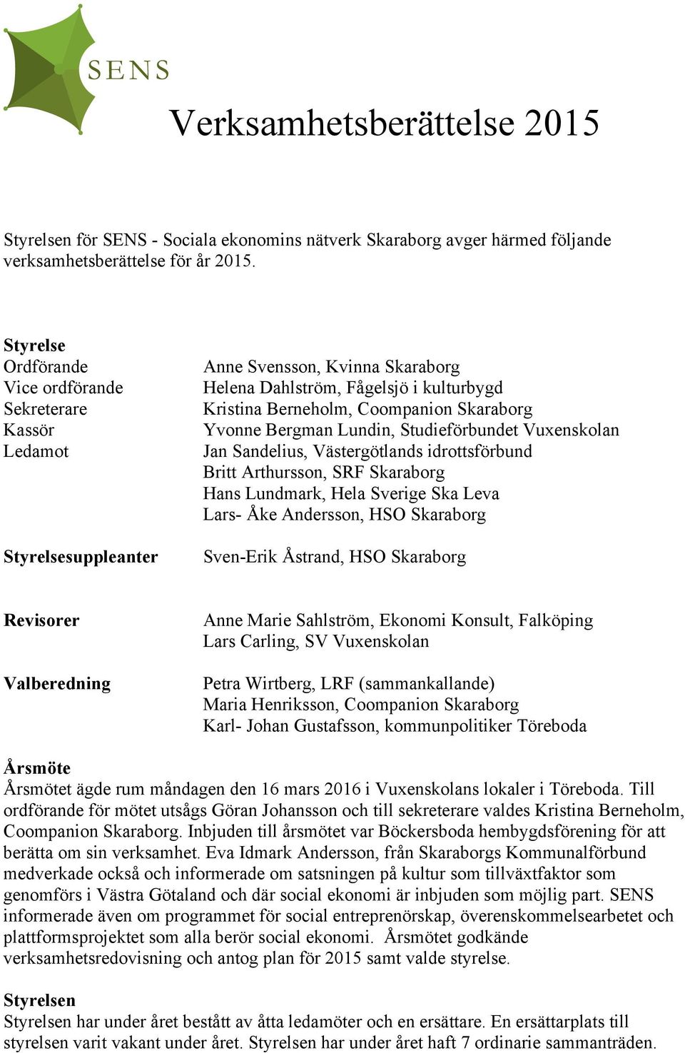 Yvonne Bergman Lundin, Studieförbundet Vuxenskolan Jan Sandelius, Västergötlands idrottsförbund Britt Arthursson, SRF Skaraborg Hans Lundmark, Hela Sverige Ska Leva Lars- Åke Andersson, HSO Skaraborg