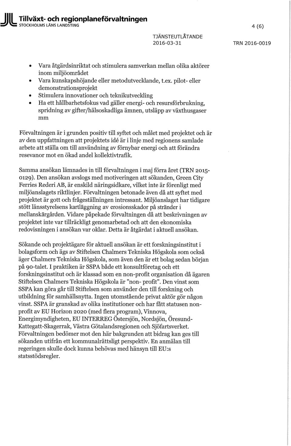 pilot- eller demonstrationsprojekt Stimulera innovationer och telmikutveching Ha ett hållbarhetsfokus vad gäller energi- och resursförbrukning, spridning av gifter/hälsoskadliga ämnen, utsläpp av