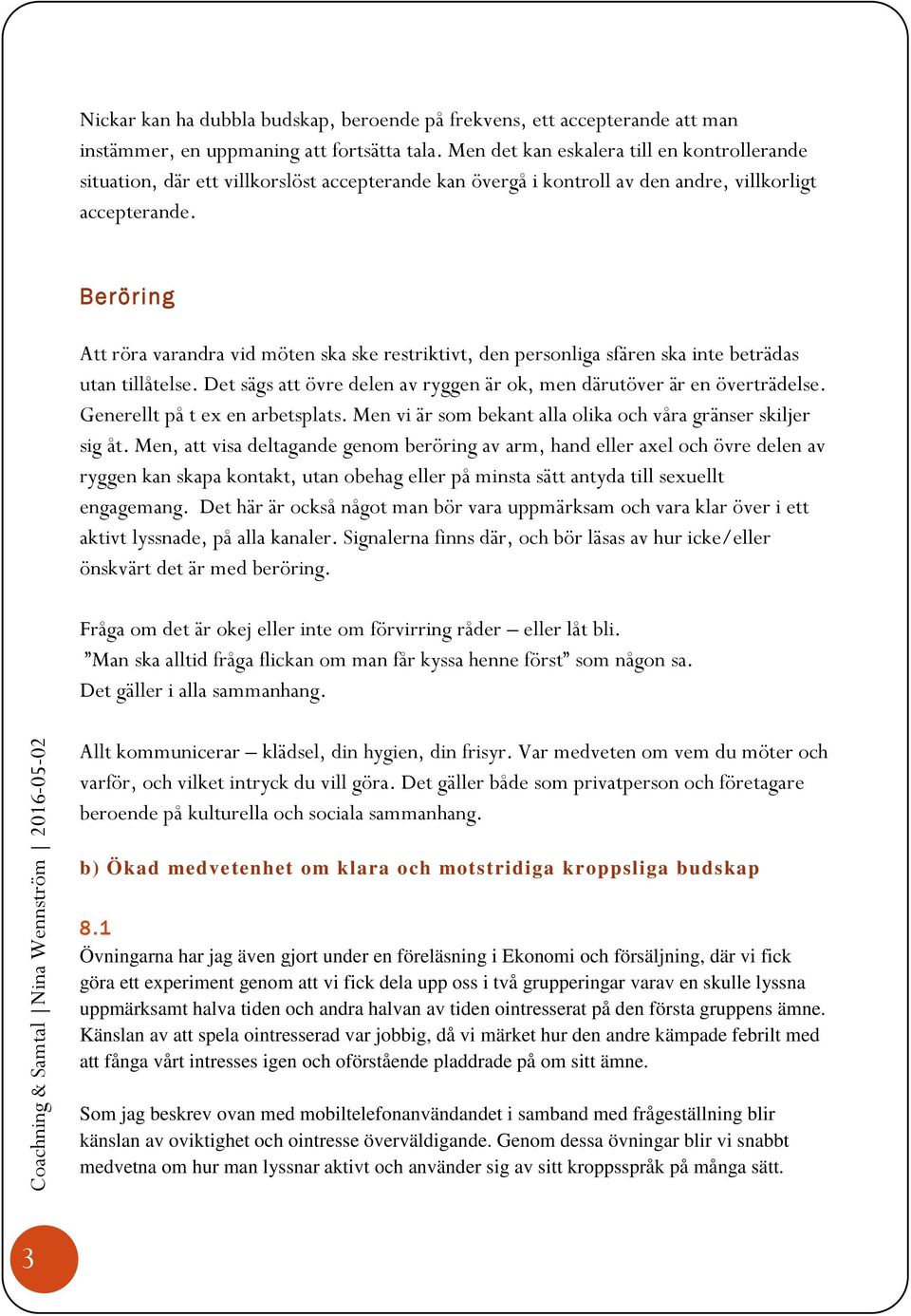 Beröring Att röra varandra vid möten ska ske restriktivt, den personliga sfären ska inte beträdas utan tillåtelse. Det sägs att övre delen av ryggen är ok, men därutöver är en överträdelse.