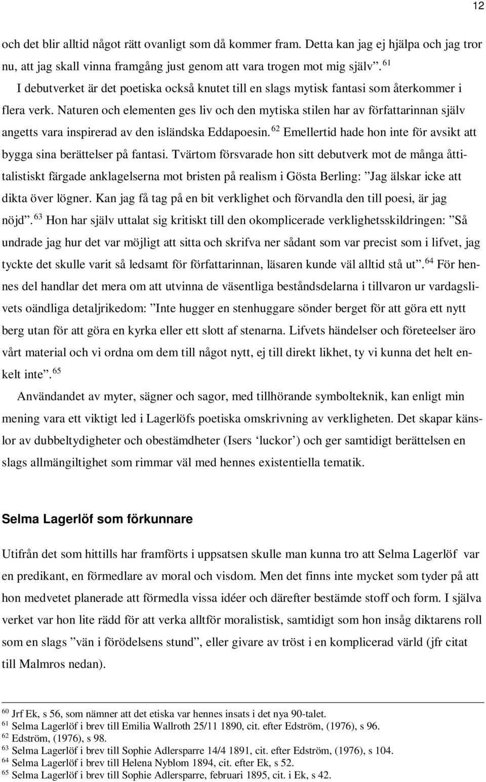 Naturen och elementen ges liv och den mytiska stilen har av författarinnan själv angetts vara inspirerad av den isländska Eddapoesin.