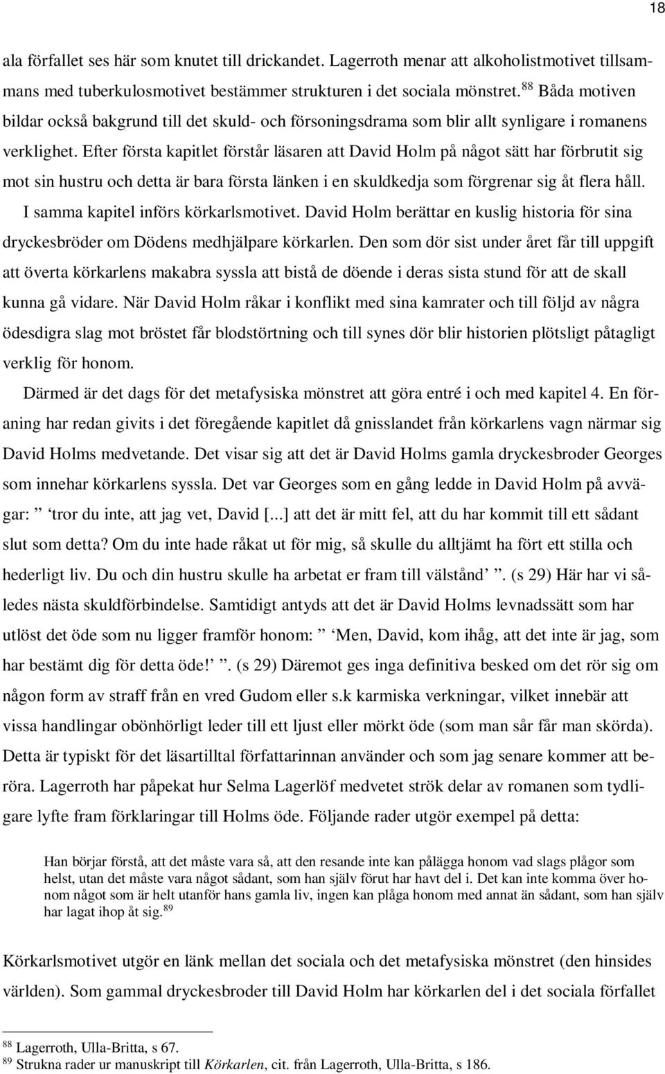 Efter första kapitlet förstår läsaren att David Holm på något sätt har förbrutit sig mot sin hustru och detta är bara första länken i en skuldkedja som förgrenar sig åt flera håll.