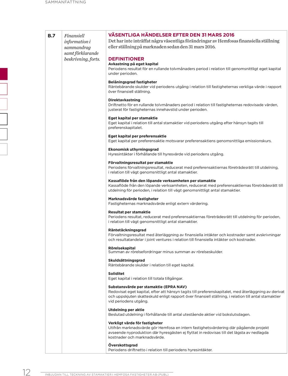 Definitioner Avkastning på eget kapital Periodens resultat för en rullande tolvmånaders period i relation till genomsnittligt eget kapital under perioden.