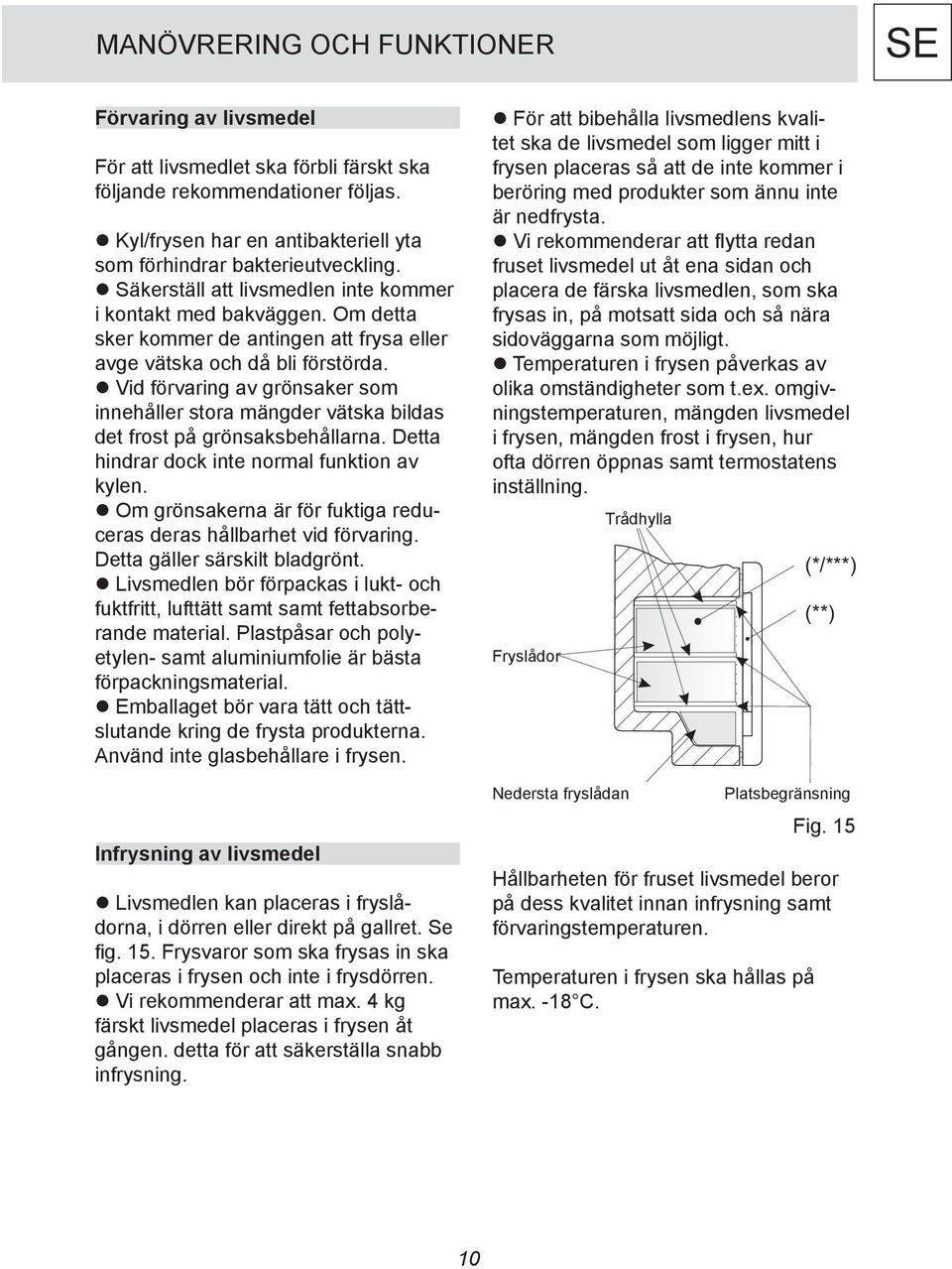 Vid förvaring av grönsaker som innehåller stora mängder vätska bildas det frost på grönsaksbehållarna. Detta hindrar dock inte normal funktion av kylen.