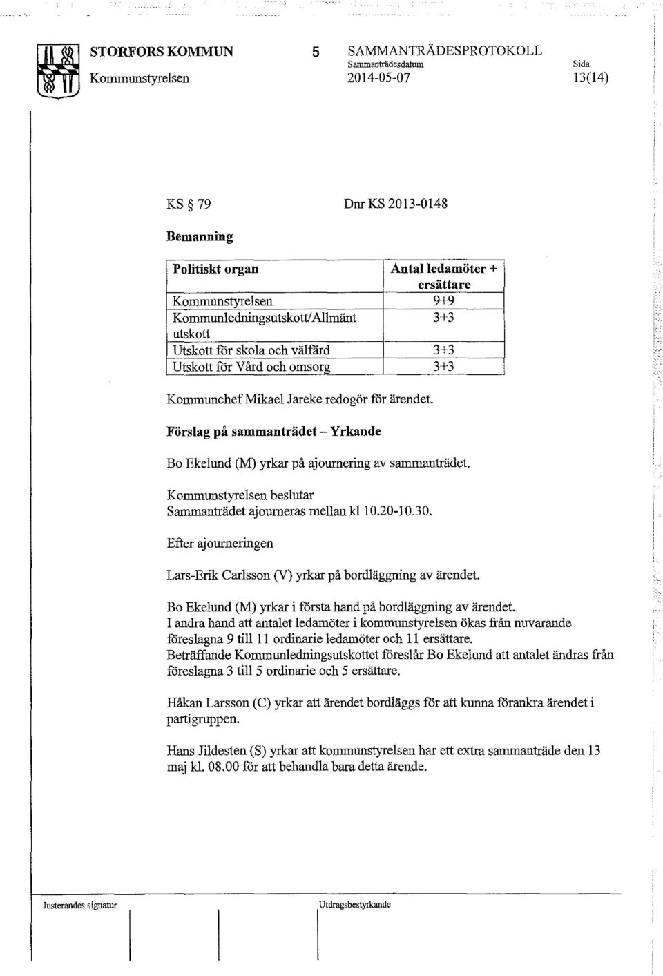 Förslag på sammanträdet - Yrkande Bo Ekelund (M) yrkar på ajournering av sarnrnanträdet. Kommunstyrelsen beslutar Sarnrnanträdet ajourneras mellan kl 10.20-10.30.