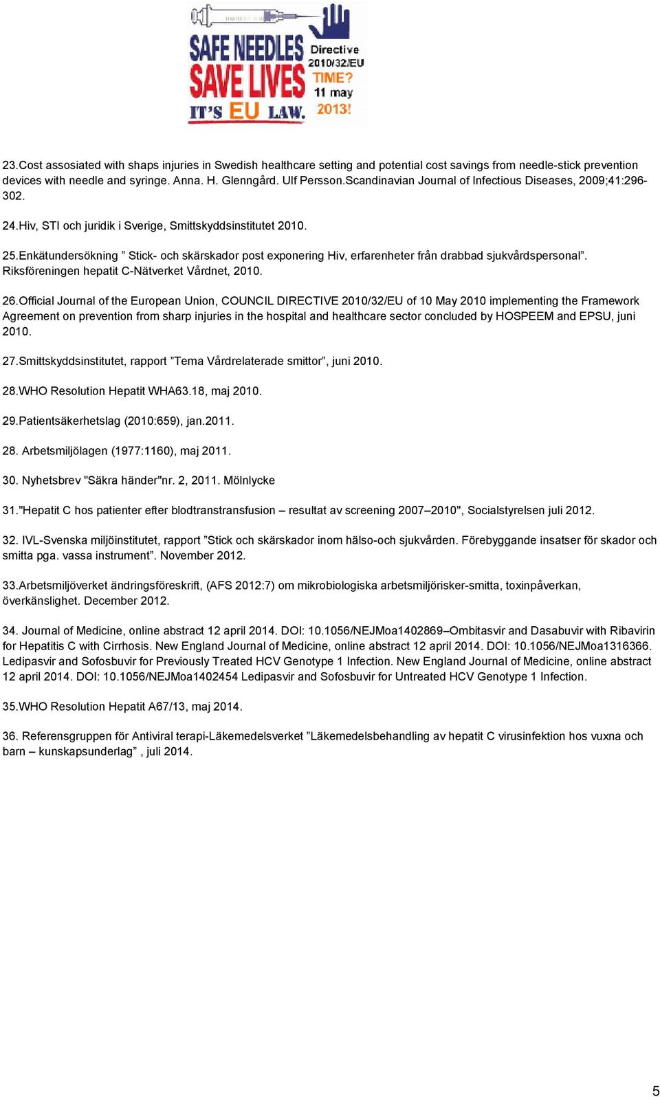 Enkätundersökning Stick- och skärskador post exponering Hiv, erfarenheter från drabbad sjukvårdspersonal. Riksföreningen hepatit C-Nätverket Vårdnet, 2010. 26.