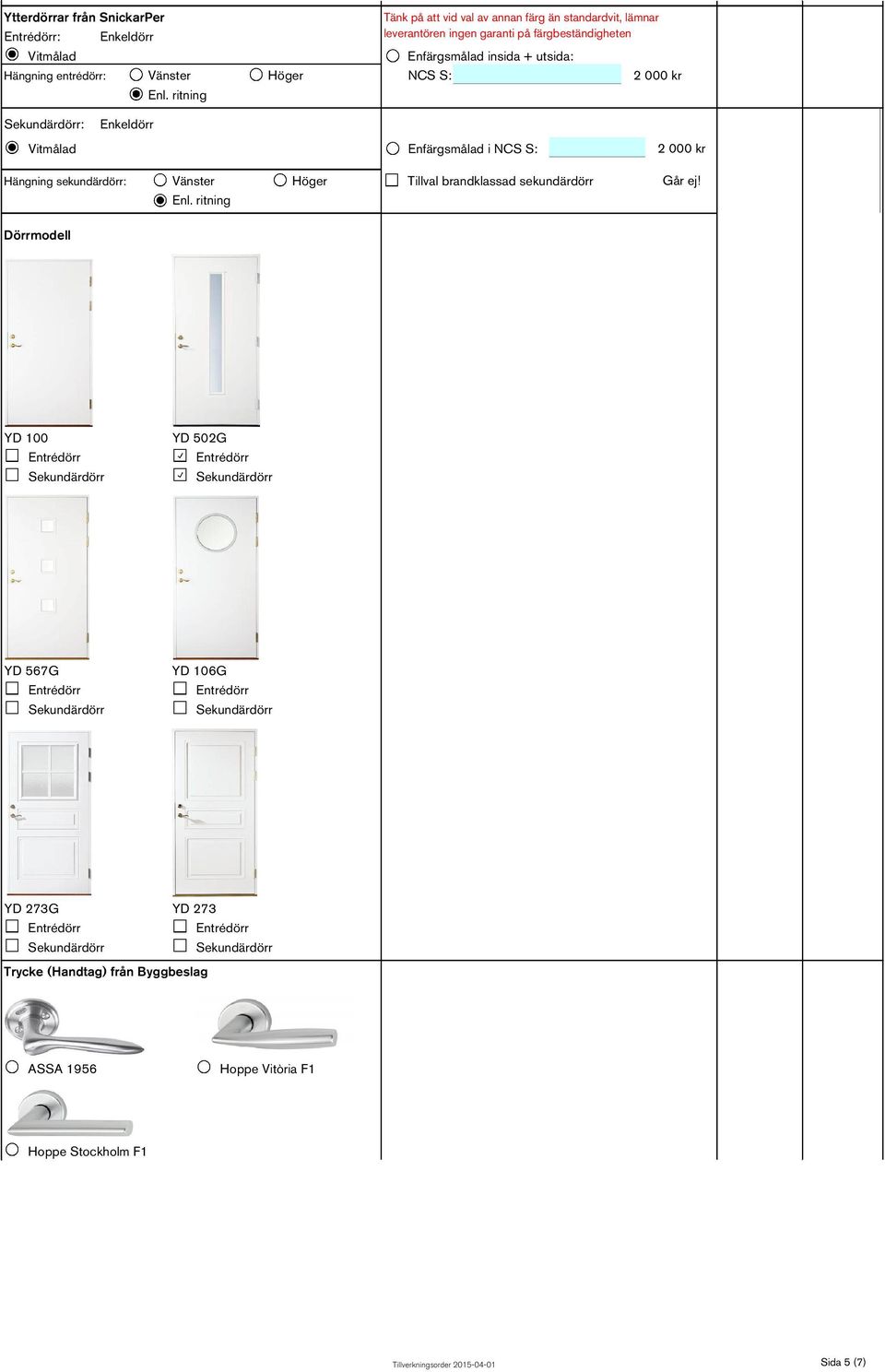 utsida: : Enkeldörr Vitmålad Enfärgsmålad i NCS S: Hängning sekundärdörr: Vänster Höger Tillval brandklassad sekundärdörr Enl.