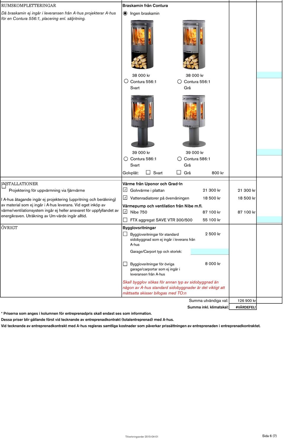 och Grad-In Projektering för uppvärmning via fjärrvärme Golvvärme i plattan 21 300 kr 21 300 kr I A-hus åtagande ingår ej projektering (uppritning och beräkning) av material som ej ingår i A-hus