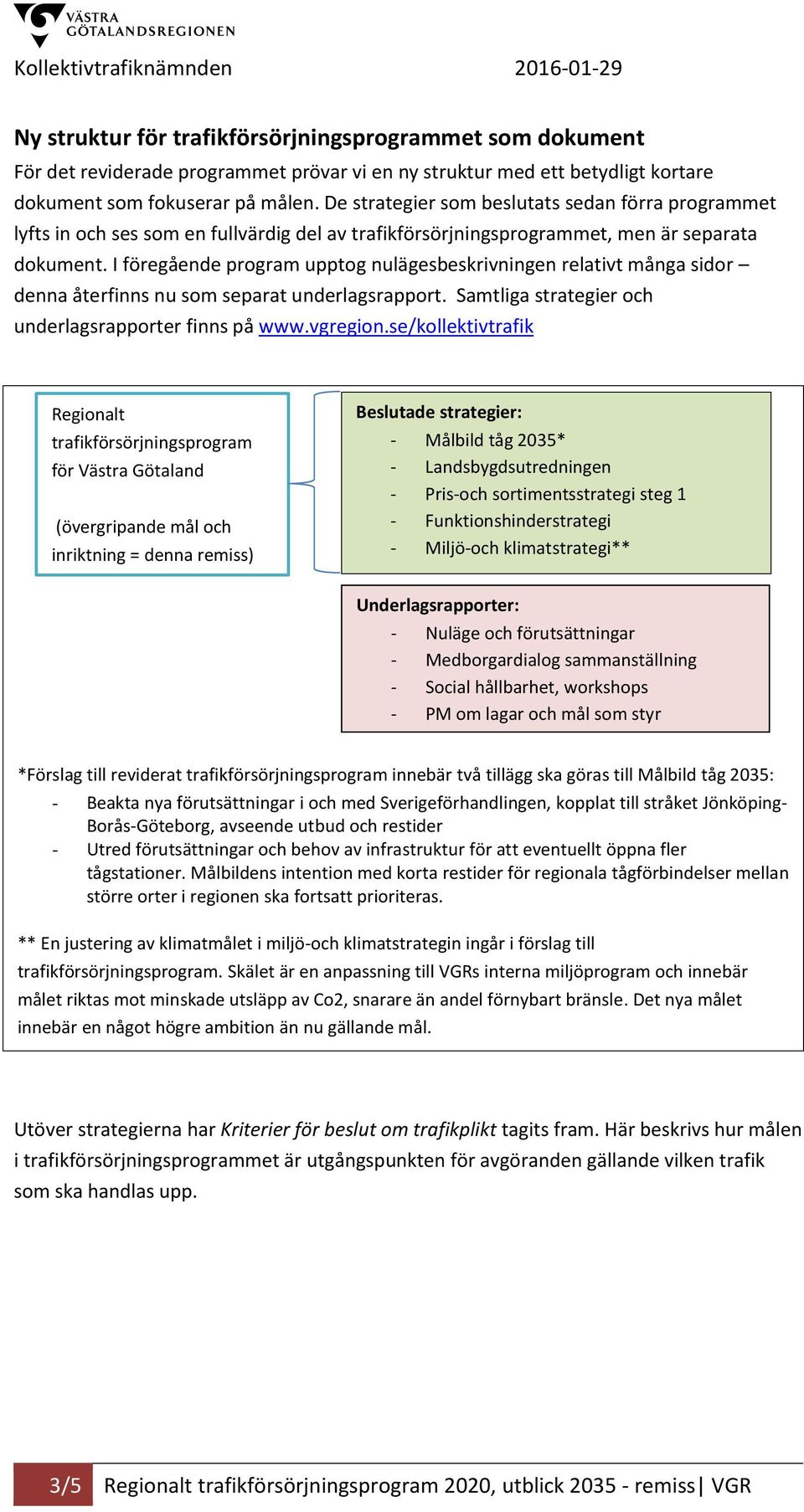 I föregående program upptog nulägesbeskrivningen relativt många sidor denna återfinns nu som separat underlagsrapport. Samtliga strategier och underlagsrapporter finns på www.vgregion.