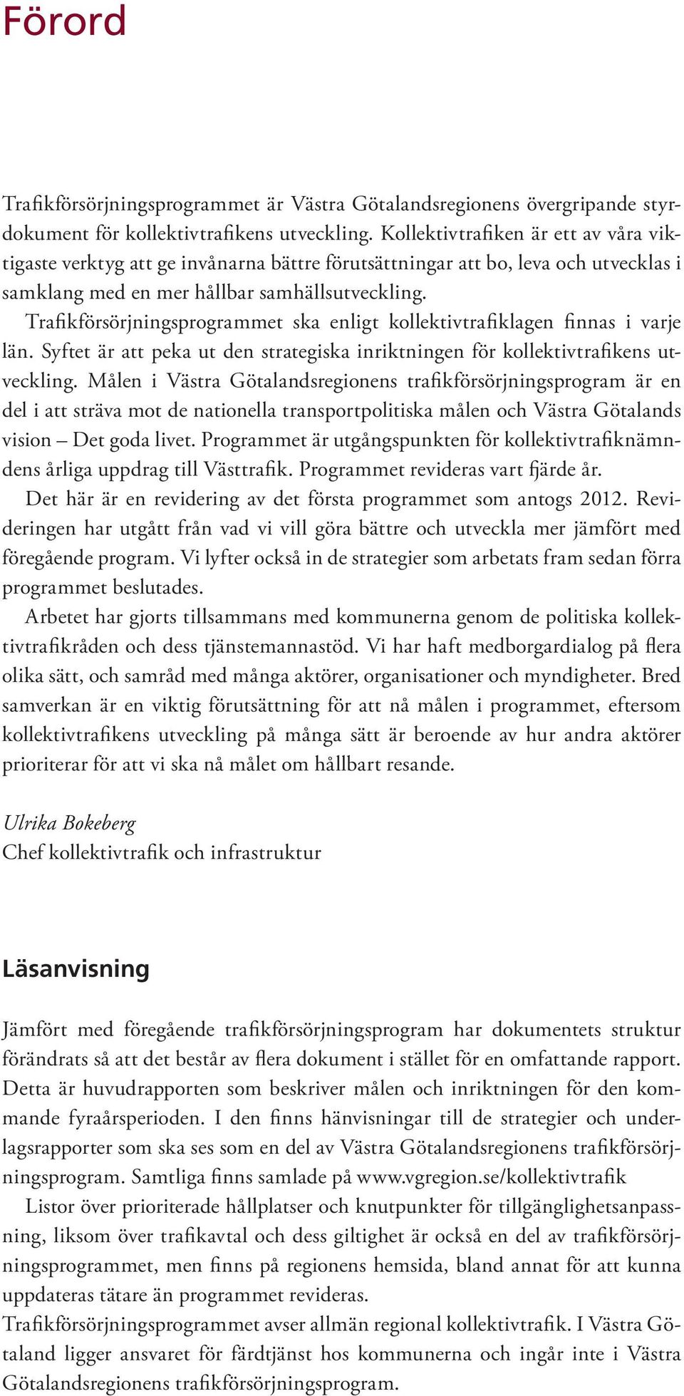 Trafikförsörjningsprogrammet ska enligt kollektivtrafiklagen finnas i varje län. Syftet är att peka ut den strategiska inriktningen för kollektivtrafikens utveckling.