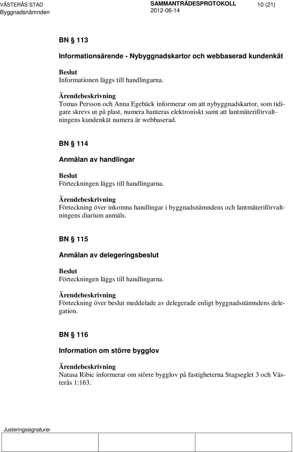 webbaserad. BN 114 Anmälan av handlingar Förteckningen läggs till handlingarna. Förteckning över inkomna handlingar i byggnadsnämndens och lantmäteriförvaltningens diarium anmäls.