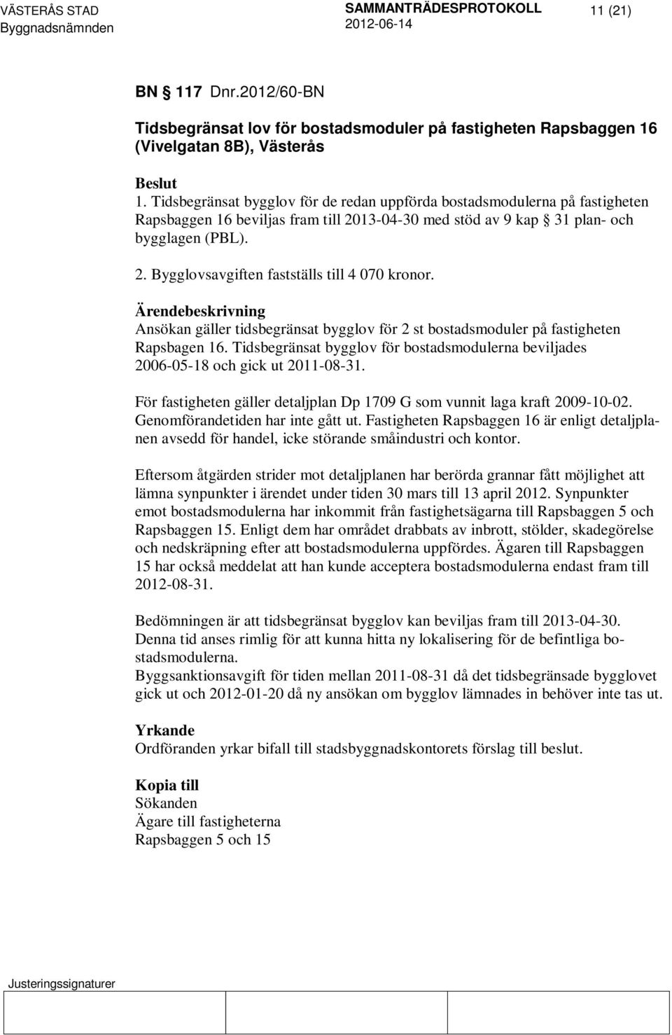 Ansökan gäller tidsbegränsat bygglov för 2 st bostadsmoduler på fastigheten Rapsbagen 16. Tidsbegränsat bygglov för bostadsmodulerna beviljades 2006-05-18 och gick ut 2011-08-31.