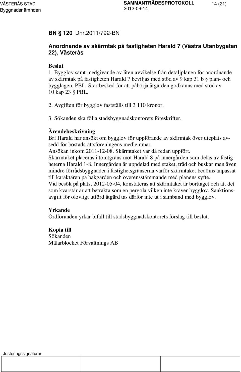 Startbesked för att påbörja åtgärden godkänns med stöd av 10 kap 23 PBL. 2. Avgiften för bygglov fastställs till 3 110 kronor. 3. Sökanden ska följa stadsbyggnadskontorets föreskrifter.