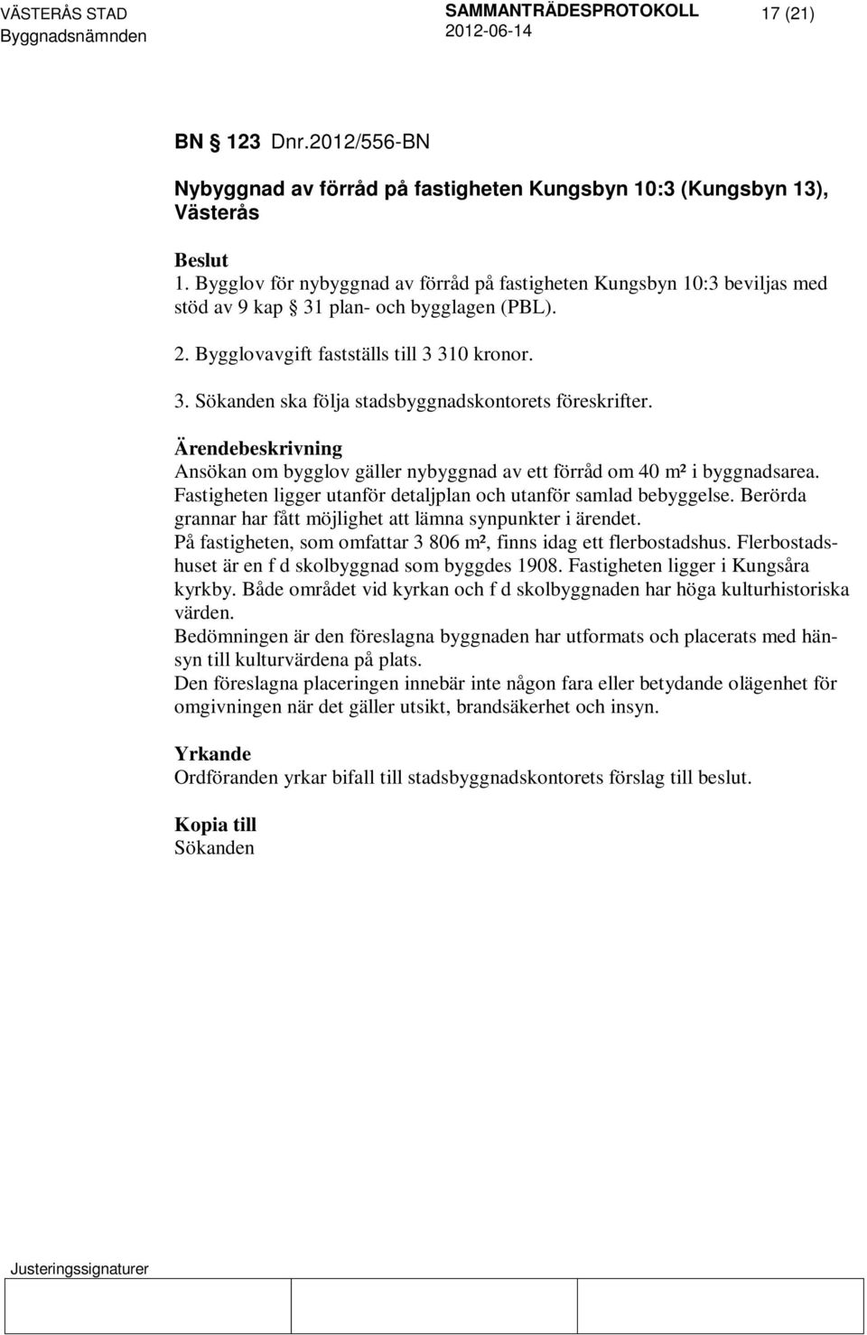 Ansökan om bygglov gäller nybyggnad av ett förråd om 40 m² i byggnadsarea. Fastigheten ligger utanför detaljplan och utanför samlad bebyggelse.