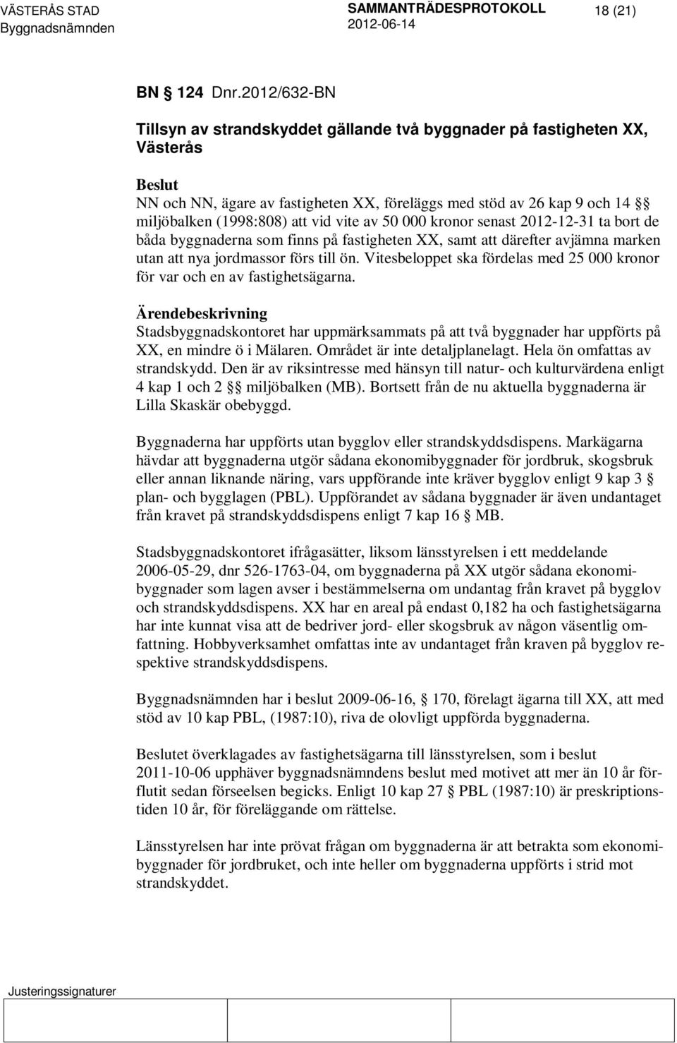 av 50 000 kronor senast 2012-12-31 ta bort de båda byggnaderna som finns på fastigheten XX, samt att därefter avjämna marken utan att nya jordmassor förs till ön.