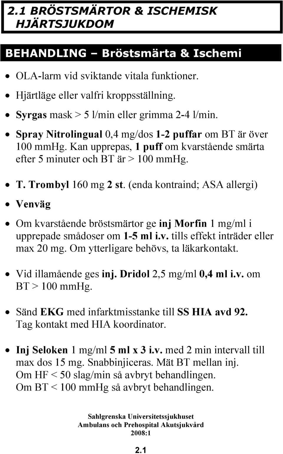 Trombyl 160 mg 2 st. (enda kontraind; ASA allergi) Venväg Om kvarstående bröstsmärtor ge inj Morfin 1 mg/ml i upprepade smådoser om 1-5 ml i.v. tills effekt inträder eller max 20 mg.
