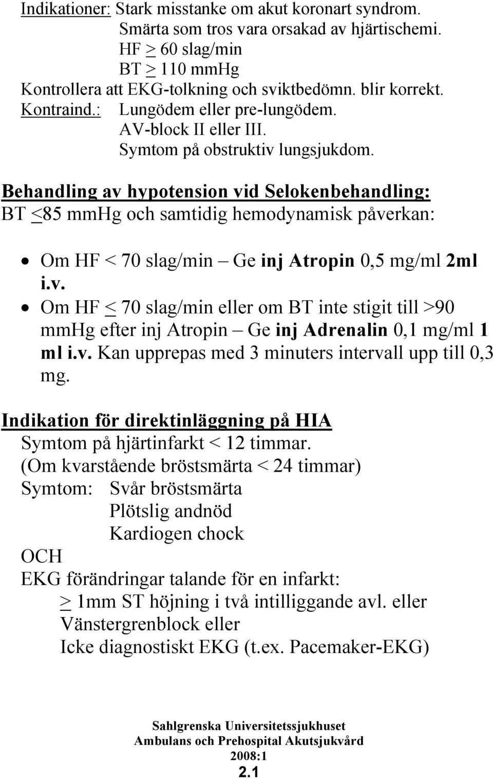 Behandling av hypotension vid Selokenbehandling: BT <85 mmhg och samtidig hemodynamisk påverkan: Om HF < 70 slag/min Ge inj Atropin 0,5 mg/ml 2ml i.v. Om HF < 70 slag/min eller om BT inte stigit till >90 mmhg efter inj Atropin Ge inj Adrenalin 0,1 mg/ml 1 ml i.