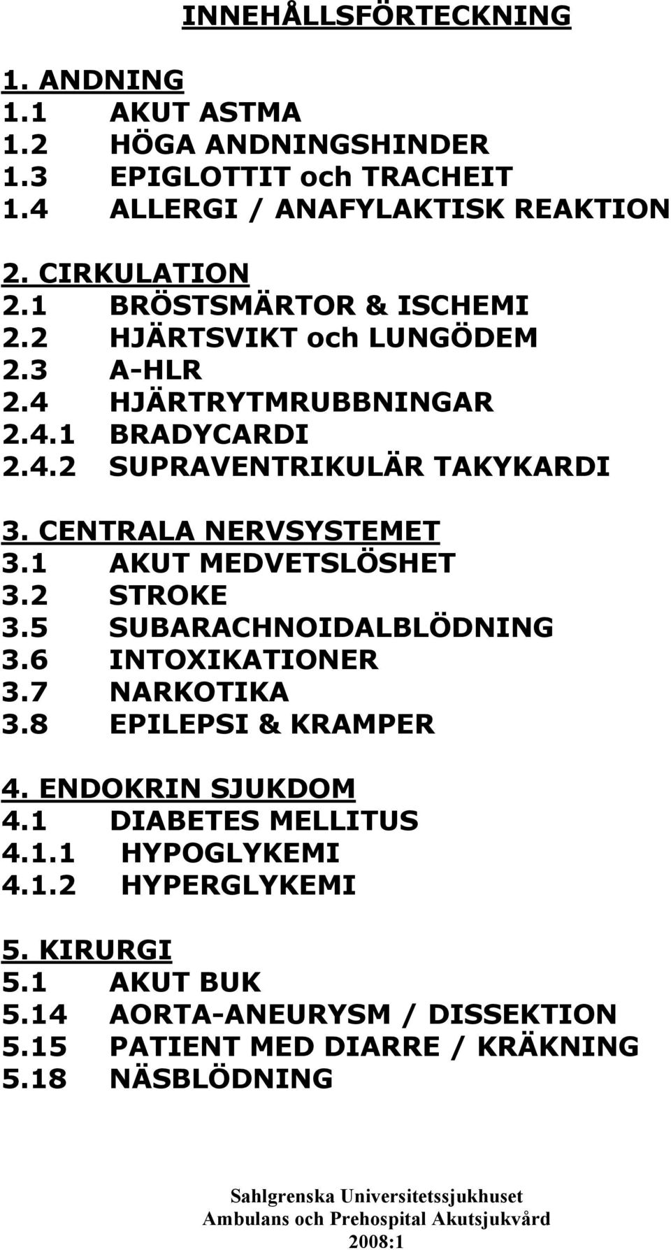 CENTRALA NERVSYSTEMET 3.1 AKUT MEDVETSLÖSHET 3.2 STROKE 3.5 SUBARACHNOIDALBLÖDNING 3.6 INTOXIKATIONER 3.7 NARKOTIKA 3.8 EPILEPSI & KRAMPER 4.