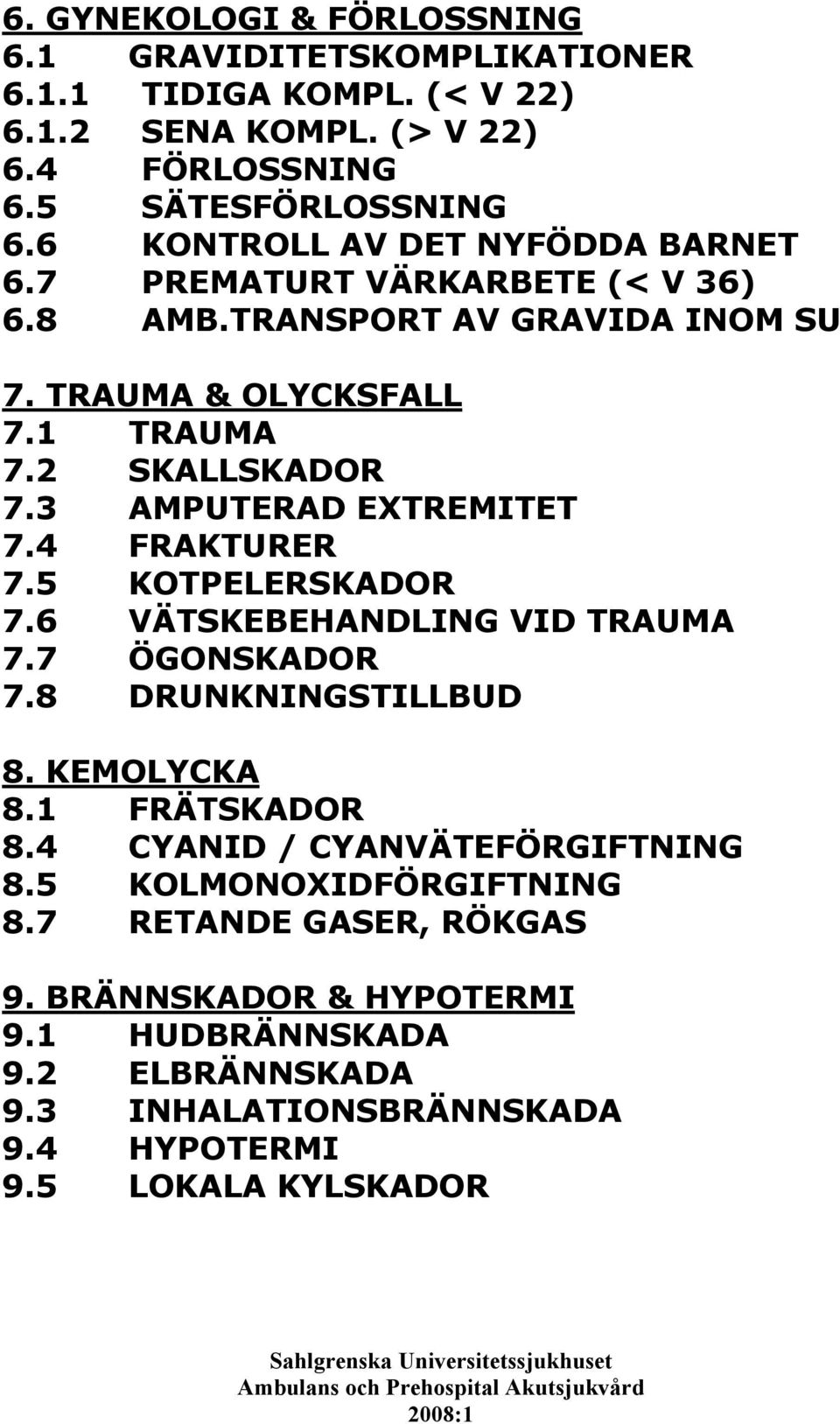 3 AMPUTERAD EXTREMITET 7.4 FRAKTURER 7.5 KOTPELERSKADOR 7.6 VÄTSKEBEHANDLING VID TRAUMA 7.7 ÖGONSKADOR 7.8 DRUNKNINGSTILLBUD 8. KEMOLYCKA 8.1 FRÄTSKADOR 8.