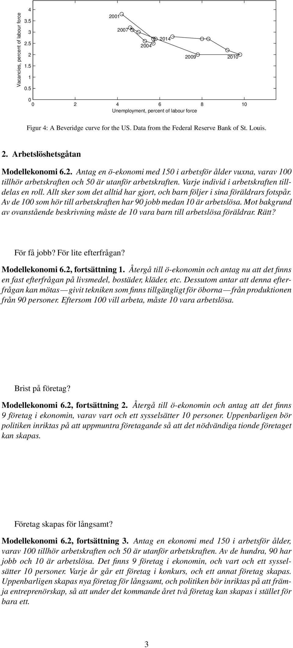 Allt sker som det alltid har gjort, och barn följer i sina föräldrars fotspår. Av de 1 som hör till arbetskraften har 9 jobb medan 1 är arbetslösa.