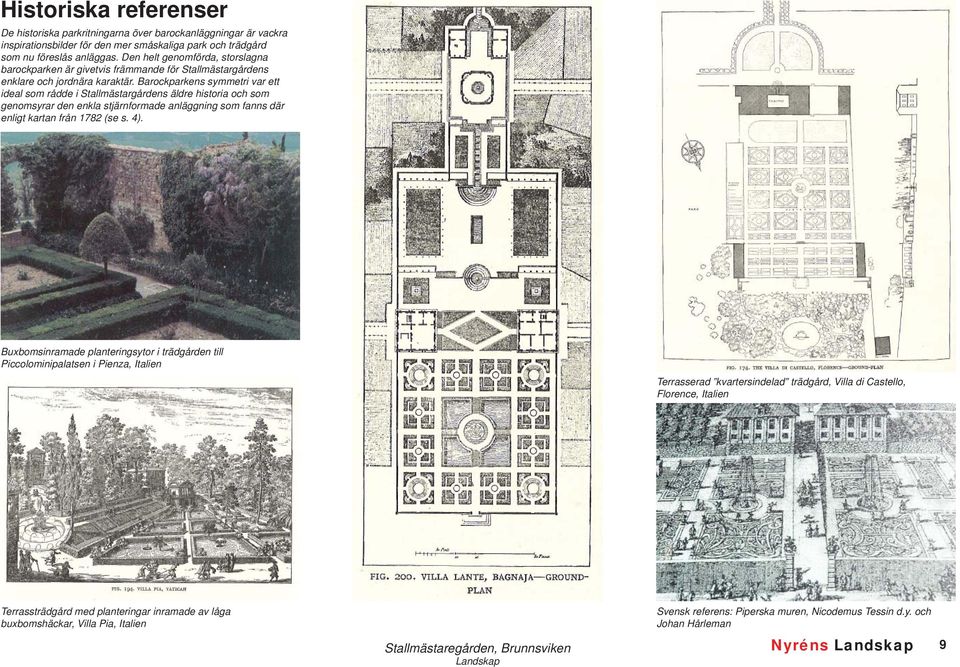 Barockparkens symmetri var ett ideal som rådde i Stallmästargårdens äldre historia och som genomsyrar den enkla stjärnformade anläggning som fanns där enligt kartan från 1782 (se s. 4).