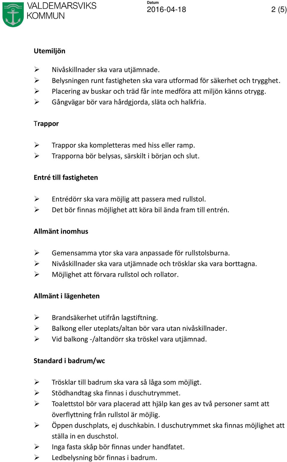 Trapporna bör belysas, särskilt i början och slut. Entré till fastigheten Entrédörr ska vara möjlig att passera med rullstol. Det bör finnas möjlighet att köra bil ända fram till entrén.