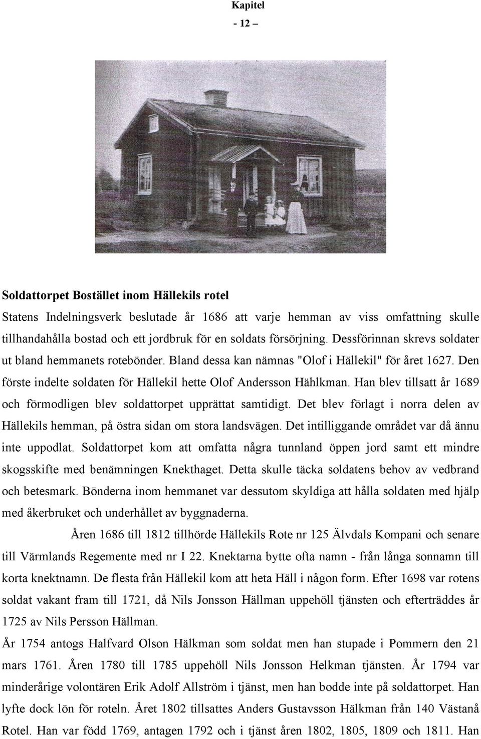 Han blev tillsatt år 1689 och förmodligen blev soldattorpet upprättat samtidigt. Det blev förlagt i norra delen av Hällekils hemman, på östra sidan om stora landsvägen.