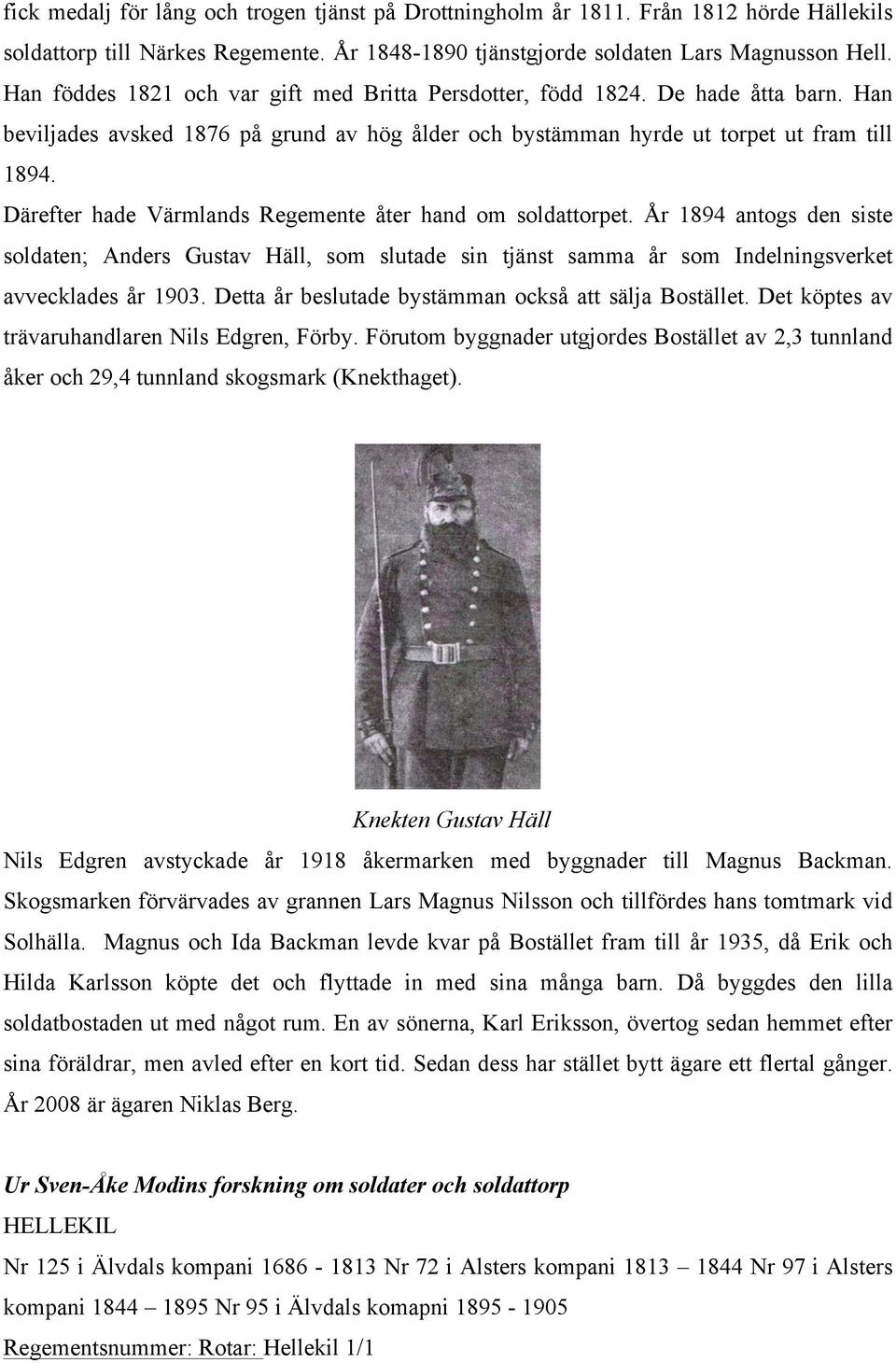 Därefter hade Värmlands Regemente åter hand om soldattorpet. År 1894 antogs den siste soldaten; Anders Gustav Häll, som slutade sin tjänst samma år som Indelningsverket avvecklades år 1903.